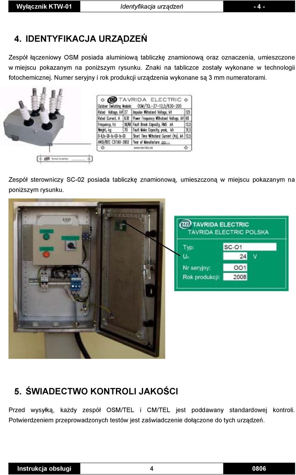 Znaki na tabliczce zostały wykonane w technologii fotochemicznej. Numer seryjny i rok produkcji urządzenia wykonane są 3 mm numeratorami.