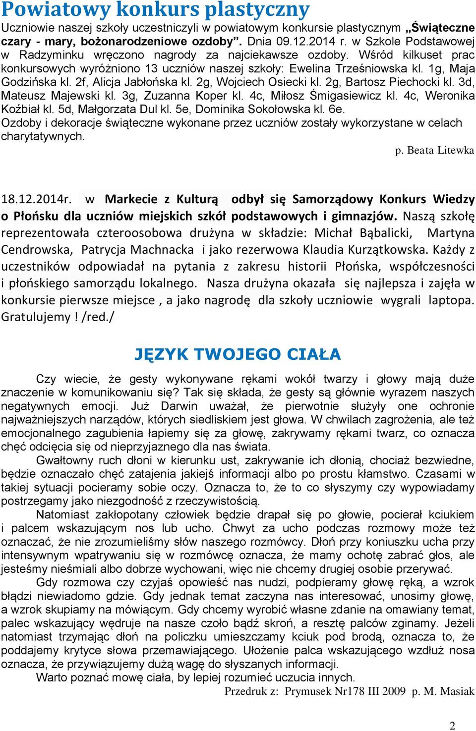 2f, Alicja Jabłońska kl. 2g, Wojciech Osiecki kl. 2g, Bartos Piechocki kl. 3d, Mateus Majewski kl. 3g, Zuanna Koper kl. 4c, Miłos Śmigasiewic kl. 4c, Weronika Koźbiał kl. 5d, Małgorata Dul kl.