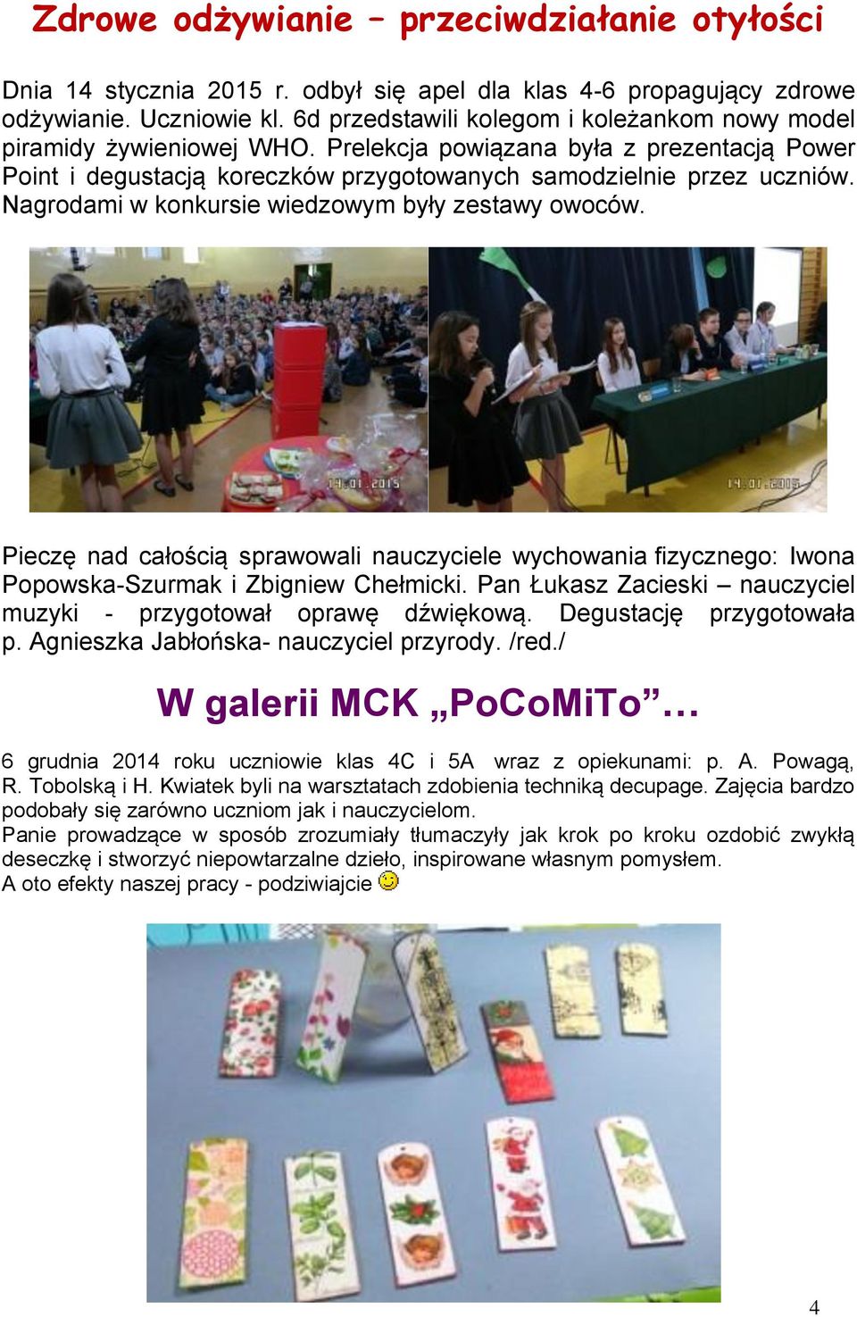 Nagrodami w konkursie wiedowym były estawy owoców. Piecę nad całością sprawowali naucyciele wychowania fiycnego: Iwona Popowska-Surmak i Zbigniew Chełmicki.