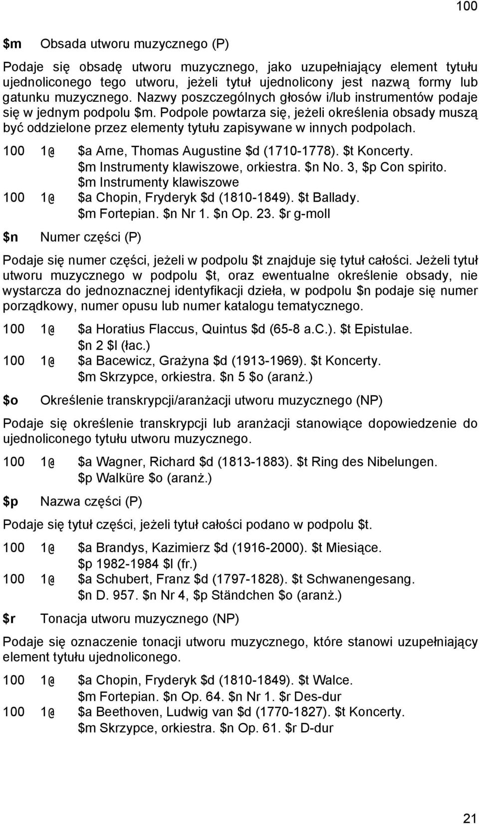 Podpole powtarza się, jeżeli określenia obsady muszą być oddzielone przez elementy tytułu zapisywane w innych podpolach. 100 1@ $a Arne, Thomas Augustine $d (1710-1778). $t Koncerty.