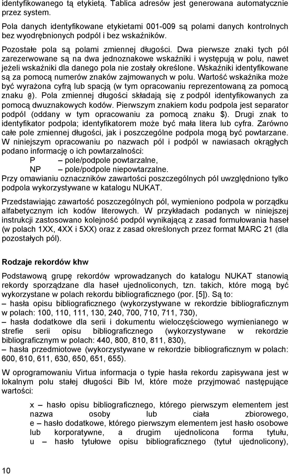 Dwa pierwsze znaki tych pól zarezerwowane są na dwa jednoznakowe wskaźniki i występują w polu, nawet jeżeli wskaźniki dla danego pola nie zostały określone.