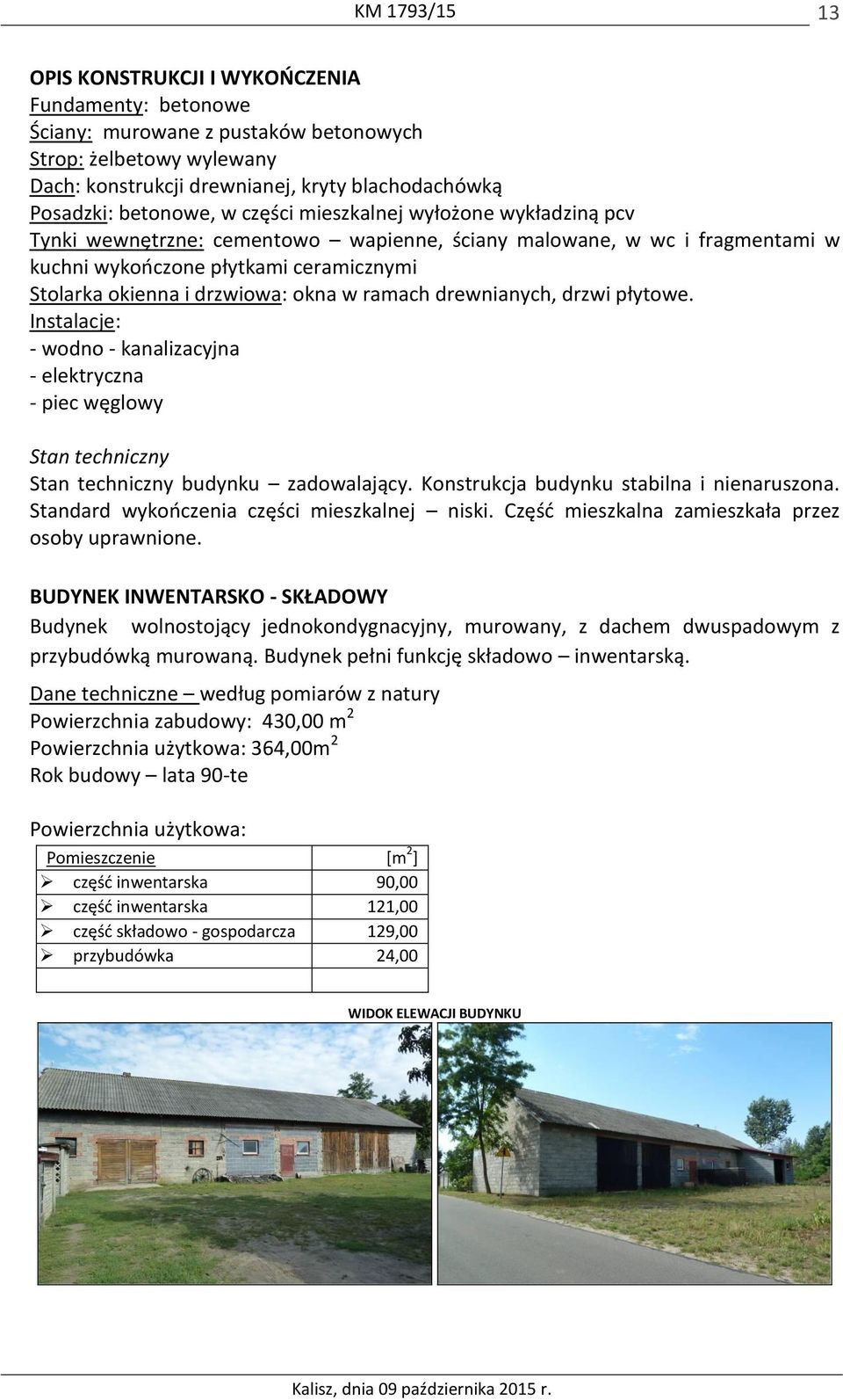drewnianych, drzwi płytowe. Instalacje: - wodno - kanalizacyjna - elektryczna - piec węglowy Stan techniczny Stan techniczny budynku zadowalający. Konstrukcja budynku stabilna i nienaruszona.