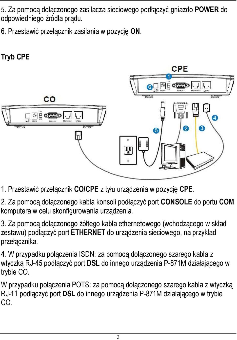 Za pomocą dołączonego Ŝółtego kabla ethernetowego (wchodzącego w skład zestawu) podłączyć port ETHERNET do urządzenia sieciowego, na przykład przełącznika. 4.