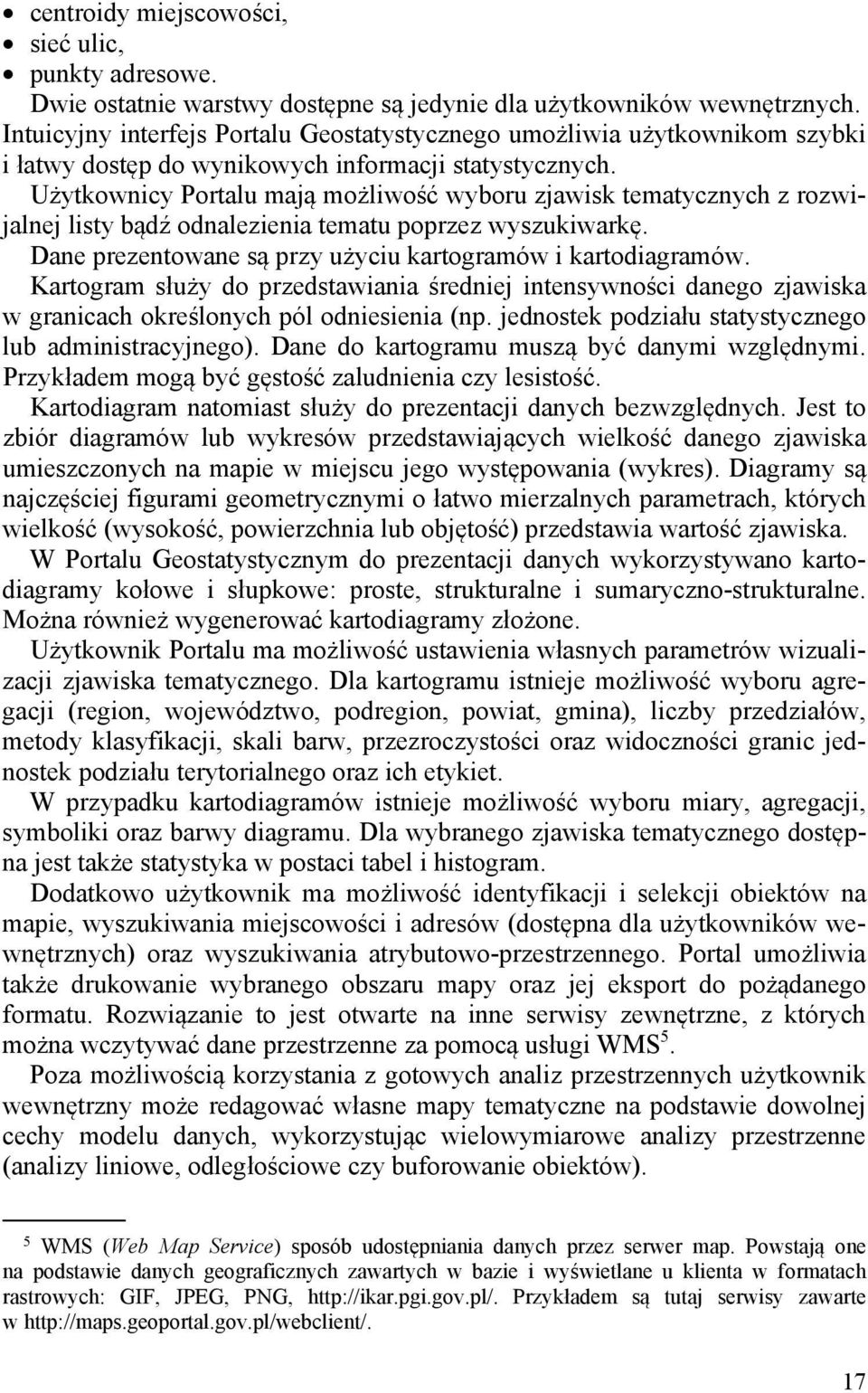 Użytkownicy Portalu mają możliwość wyboru zjawisk tematycznych z rozwijalnej listy bądź odnalezienia tematu poprzez wyszukiwarkę. Dane prezentowane są przy użyciu kartogramów i kartodiagramów.