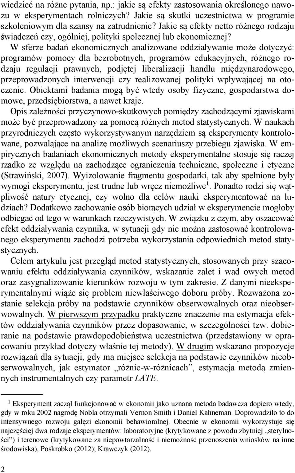 W sferze badań ekonomicznych analizowane oddziaływanie może dotyczyć: programów pomocy dla bezrobotnych, programów edukacyjnych, różnego rodzaju regulacji prawnych, podjętej liberalizacji handlu