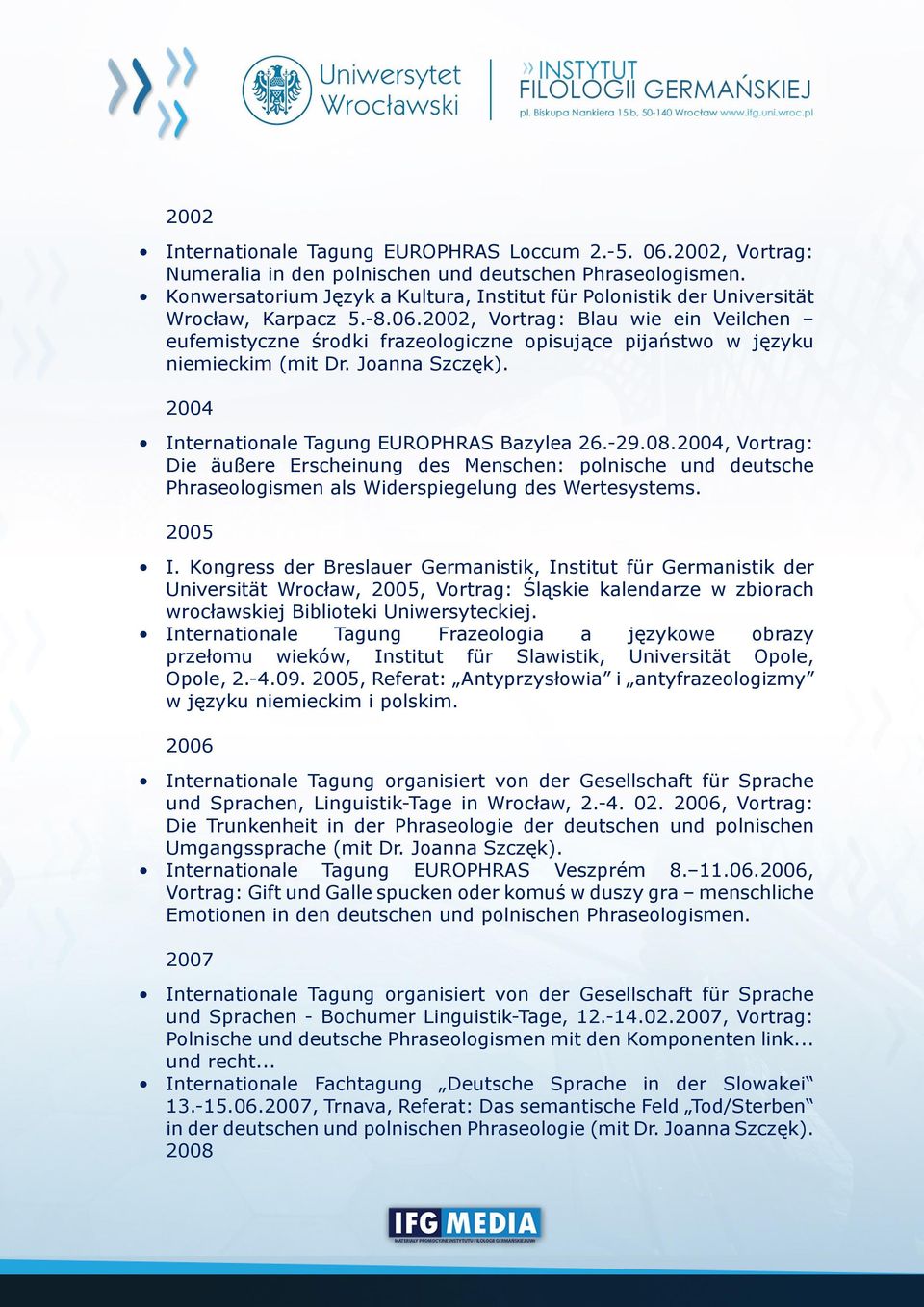 2002, Vortrag: Blau wie ein Veilchen eufemistyczne środki frazeologiczne opisujące pijaństwo w języku niemieckim (mit Dr. Joanna Szczęk). 2004 Internationale Tagung EUROPHRAS Bazylea 26.-29.08.