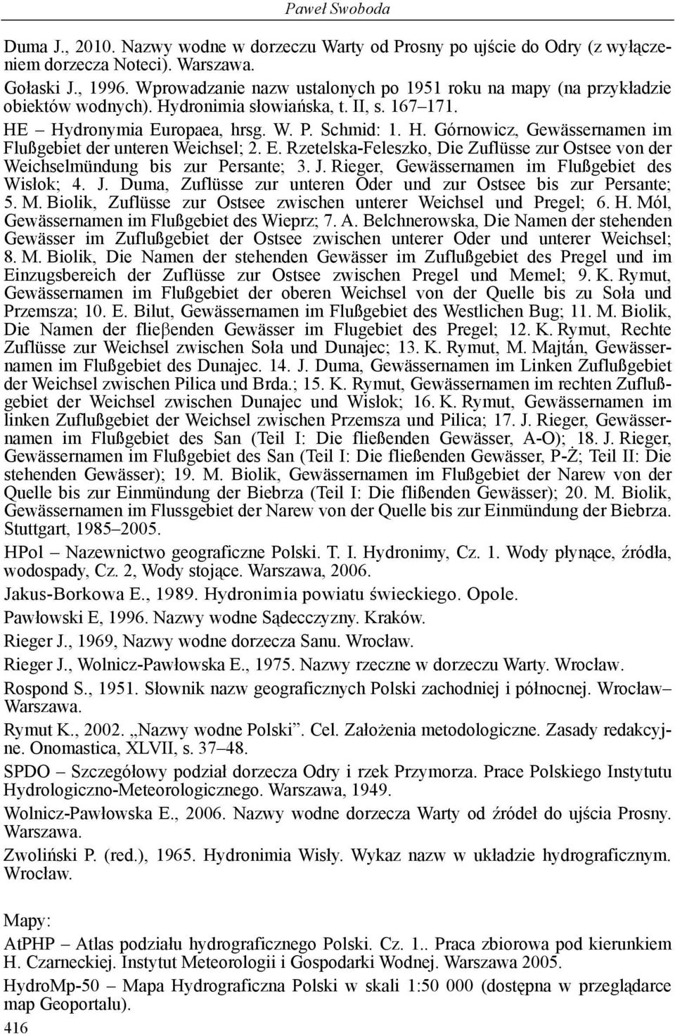 E. Rzetelska-Feleszko, Die Zuflüsse zur Ostsee von der Weichselmündung bis zur Persante; 3. J. Rieger, Gewässernamen im Flußgebiet des Wisłok; 4. J. Duma, Zuflüsse zur unteren Oder und zur Ostsee bis zur Persante; 5.