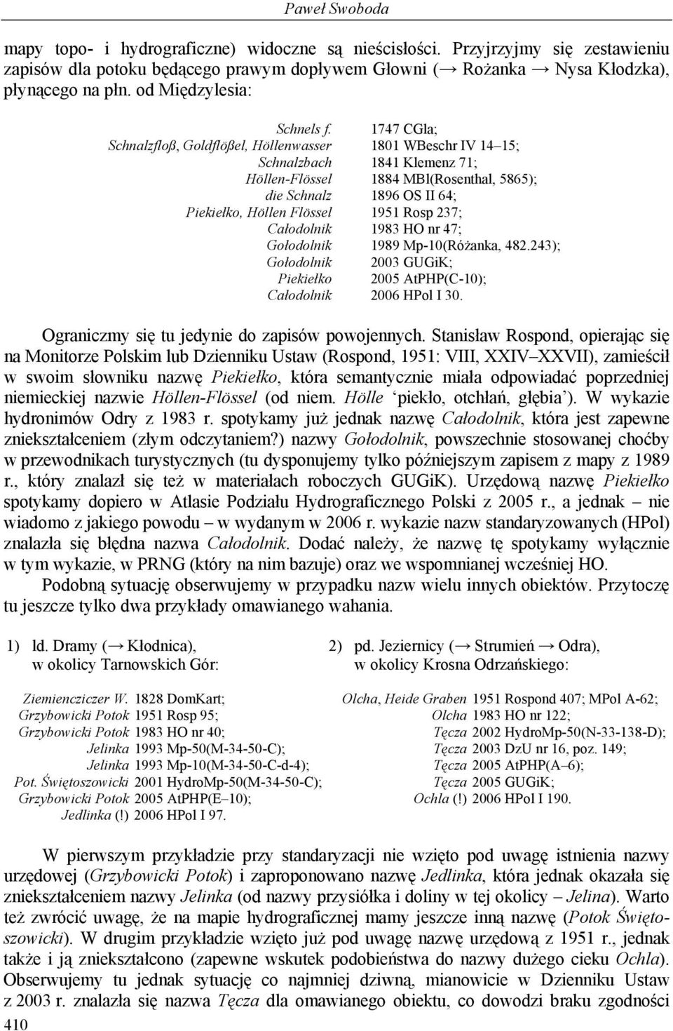 1747 CGla; Schnalzfloß, Goldflößel, Höllenwasser 1801 WBeschr IV 14 15; Schnalzbach 1841 Klemenz 71; Höllen-Flössel 1884 MBl(Rosenthal, 5865); die Schnalz 1896 OS II 64; Piekiełko, Höllen Flössel