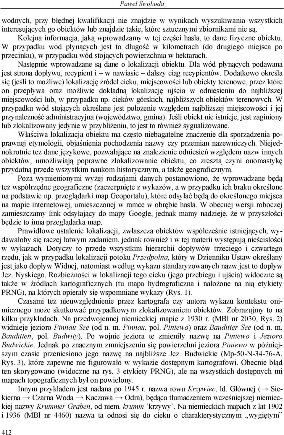 W przypadku wód płynących jest to długość w kilometrach (do drugiego miejsca po przecinku), w przypadku wód stojących powierzchnia w hektarach. Następnie wprowadzane są dane o lokalizacji obiektu.