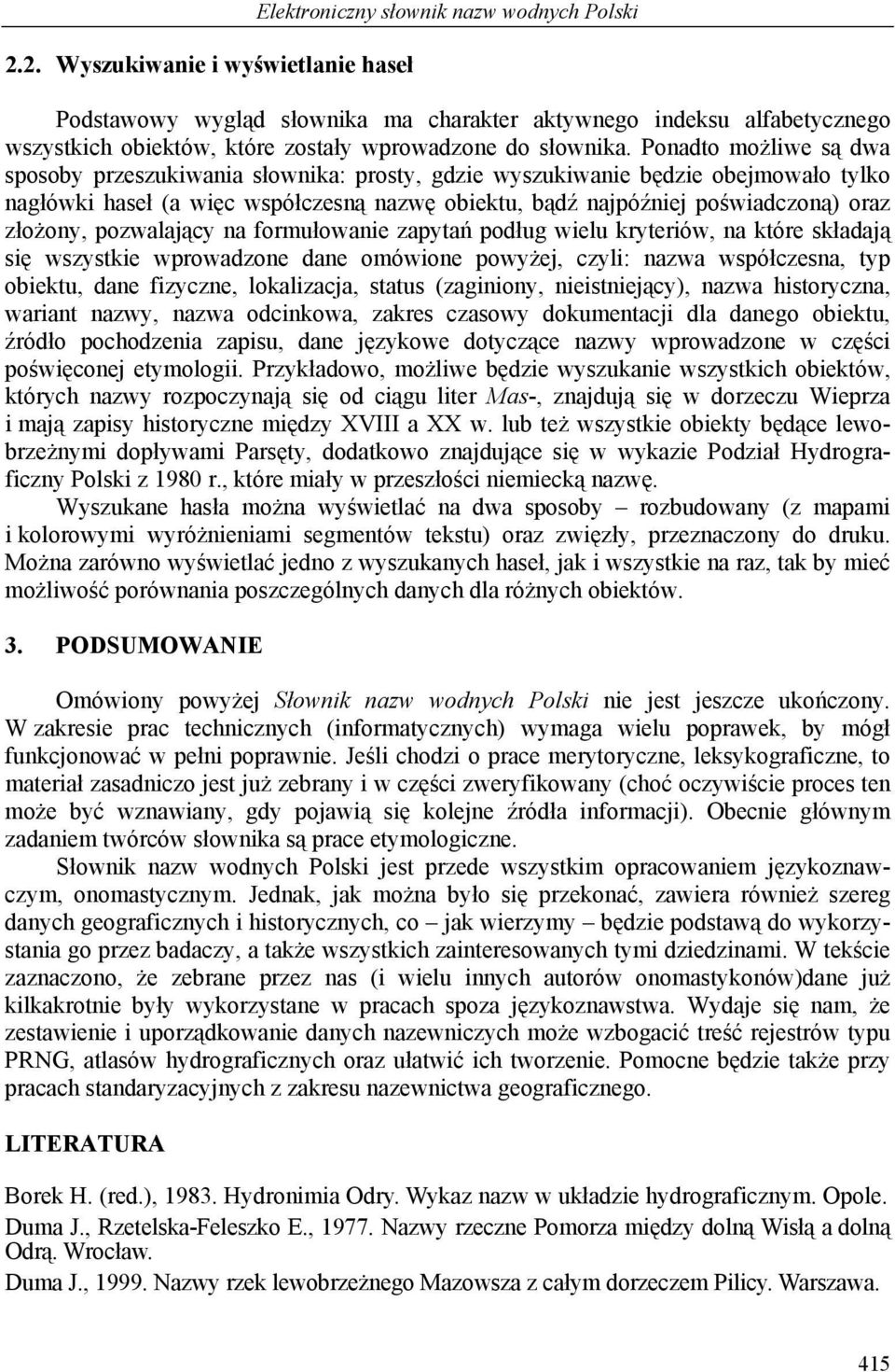 Ponadto możliwe są dwa sposoby przeszukiwania słownika: prosty, gdzie wyszukiwanie będzie obejmowało tylko nagłówki haseł (a więc współczesną nazwę obiektu, bądź najpóźniej poświadczoną) oraz