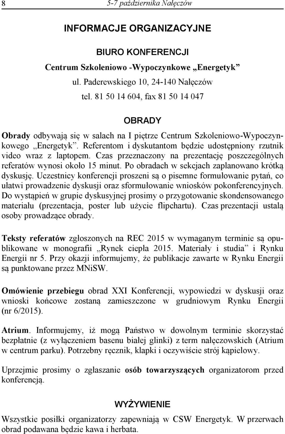 Referentom i dyskutantom będzie udostępniony rzutnik video wraz z laptopem. Czas przeznaczony na prezentację poszczególnych referatów wynosi około 15 minut.