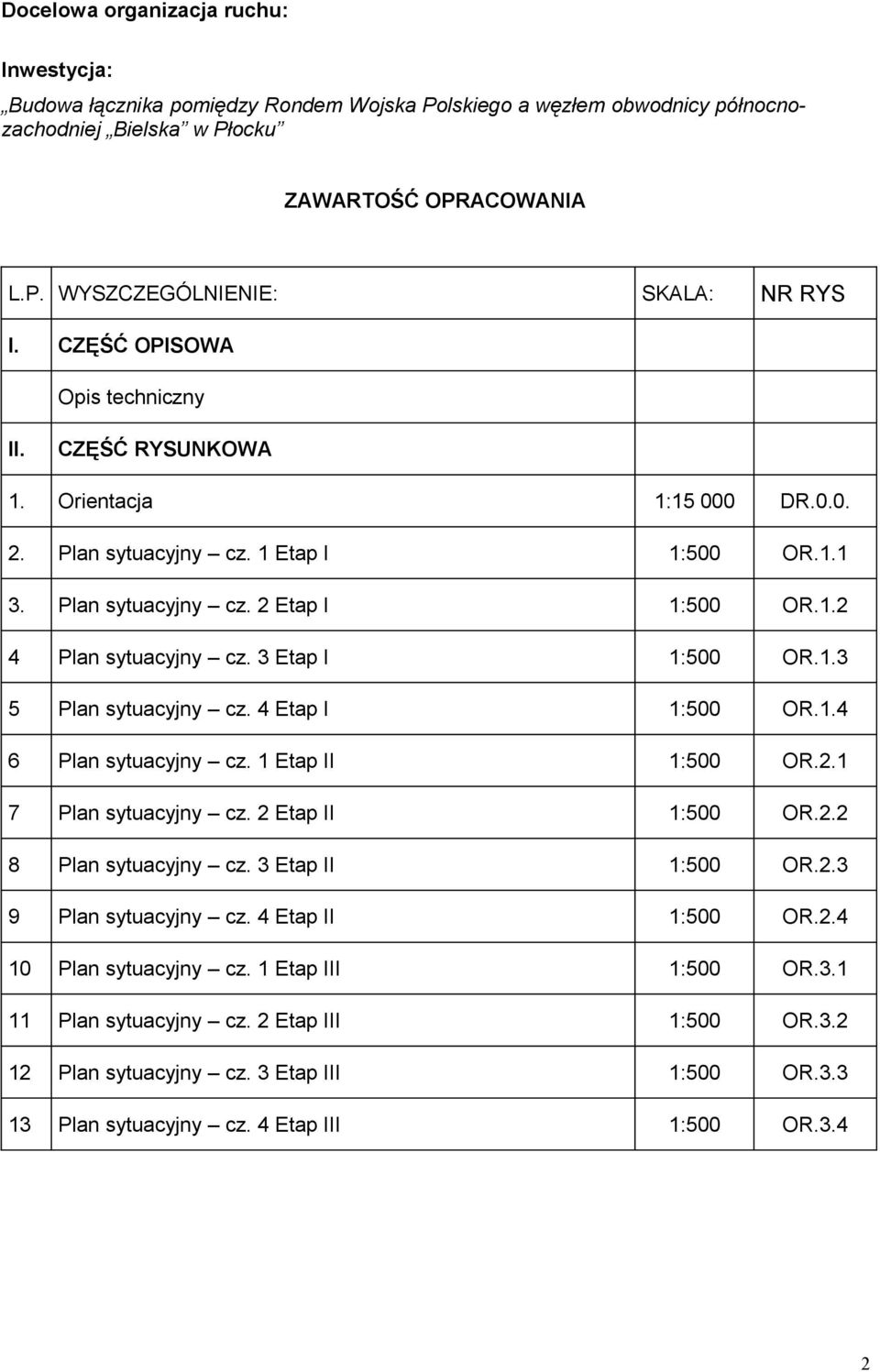 3 Etap I 1:500 OR.1.3 5 Plan sytuacyjny cz. 4 Etap I 1:500 OR.1.4 6 Plan sytuacyjny cz. 1 Etap II 1:500 OR.2.1 7 Plan sytuacyjny cz. 2 Etap II 1:500 OR.2.2 8 Plan sytuacyjny cz. 3 Etap II 1:500 OR.2.3 9 Plan sytuacyjny cz.