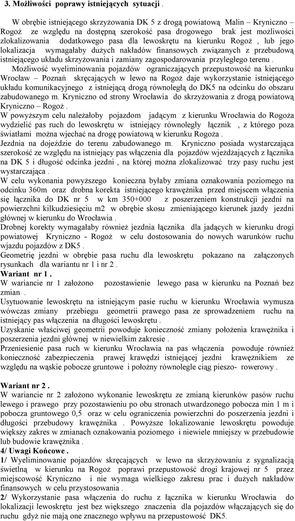 kierunku Rogoż, lub jego lokalizacja wymagałaby dużych nakładów finansowych związanych z przebudową istniejącego układu skrzyżowania i zamiany zagospodarowania przyległego terenu.