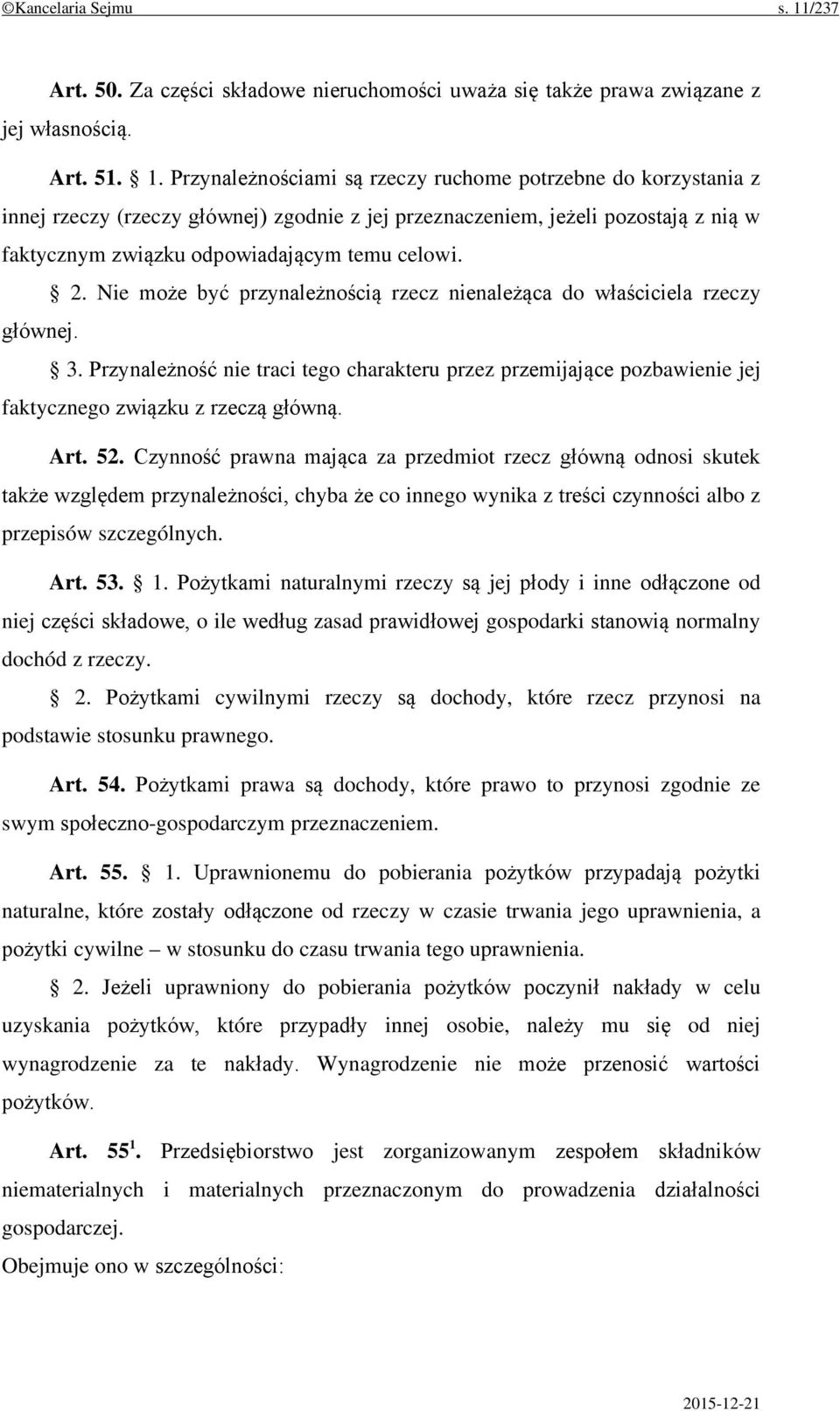 Przynależnościami są rzeczy ruchome potrzebne do korzystania z innej rzeczy (rzeczy głównej) zgodnie z jej przeznaczeniem, jeżeli pozostają z nią w faktycznym związku odpowiadającym temu celowi. 2.