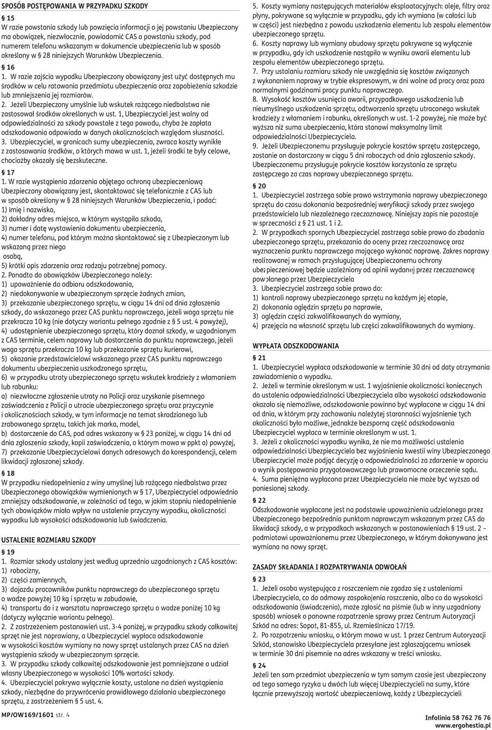 W razie zajścia wypadku Ubezpieczony obowiązany jest użyć dostępnych mu środków w celu ratowania przedmiotu ubezpieczenia oraz zapobieżenia szkodzie lub zmniejszenia jej rozmiarów. 2.