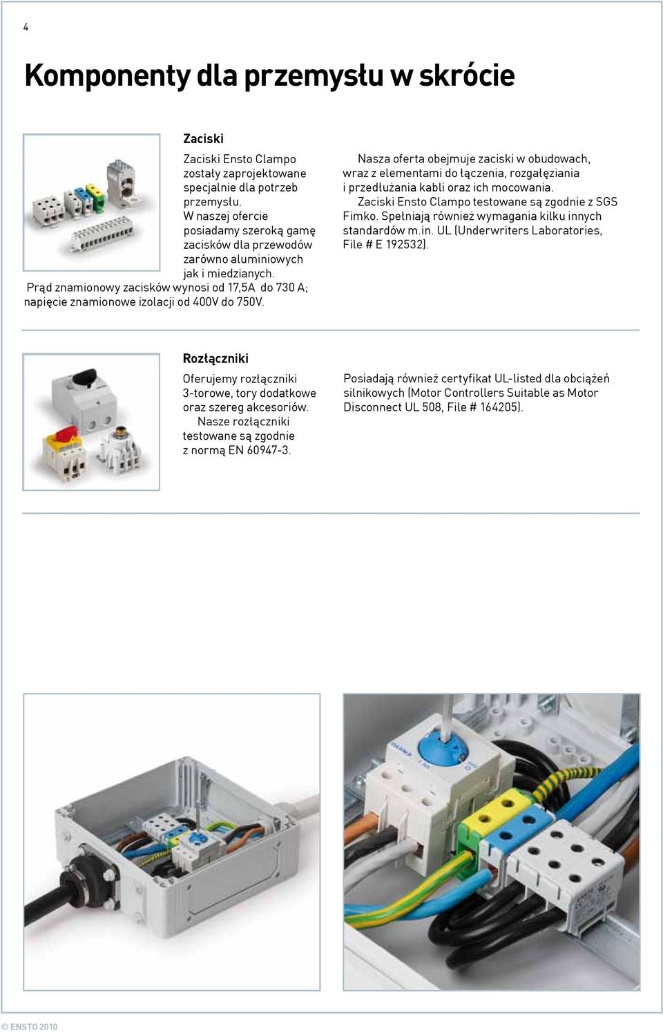 Nasza oferta obejmuje zaciski w obudowach, wraz z elementami do łączenia, rozgałęziania i przedłużania kabli oraz ich mocowania. Zaciski Ensto Clampo testowane są zgodnie z SGS Fimko.