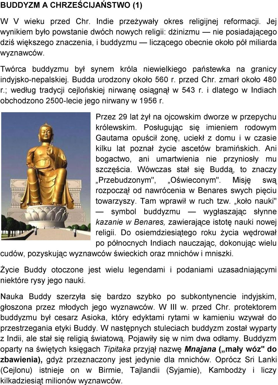 Twórca buddyzmu był synem króla niewielkiego państewka na granicy indyjsko-nepalskiej. Budda urodzony około 560 r. przed Chr. zmarł około 480 r.; według tradycji cejlońskiej nirwanę osiągnął w 543 r.