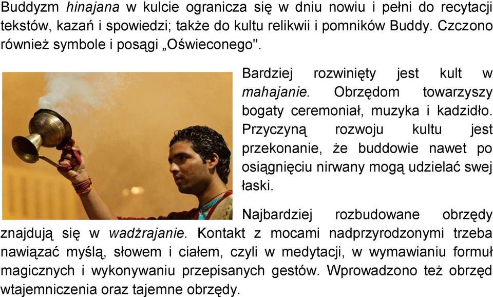 Przyczyną rozwoju kultu jest przekonanie, że buddowie nawet po osiągnięciu nirwany mogą udzielać swej łaski. Najbardziej rozbudowane obrzędy znajdują się w wadżrajanie.