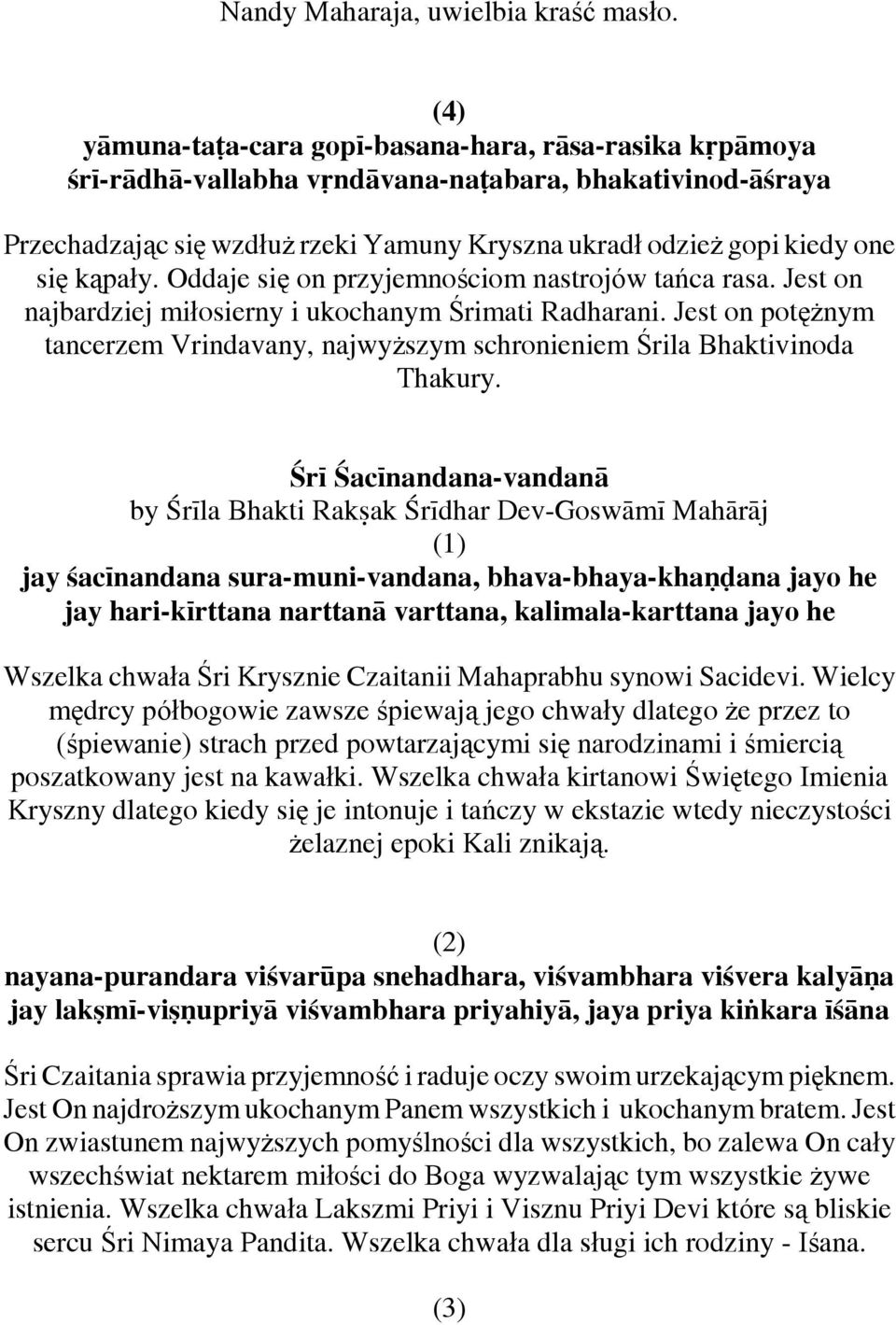 kąpały. Oddaje się on przyjemnościom nastrojów tańca rasa. Jest on najbardziej miłosierny i ukochanym Śrimati Radharani.