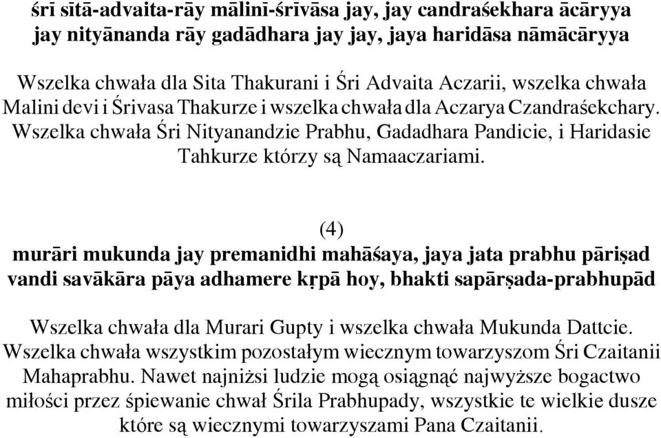 (4) muråri mukunda jay premanidhi mahåßaya, jaya jata prabhu påri ad vandi savåkåra påya adhamere kùpå hoy, bhakti sapår ada-prabhupåd Wszelka chwała dla Murari Gupty i wszelka chwała Mukunda Dattcie.