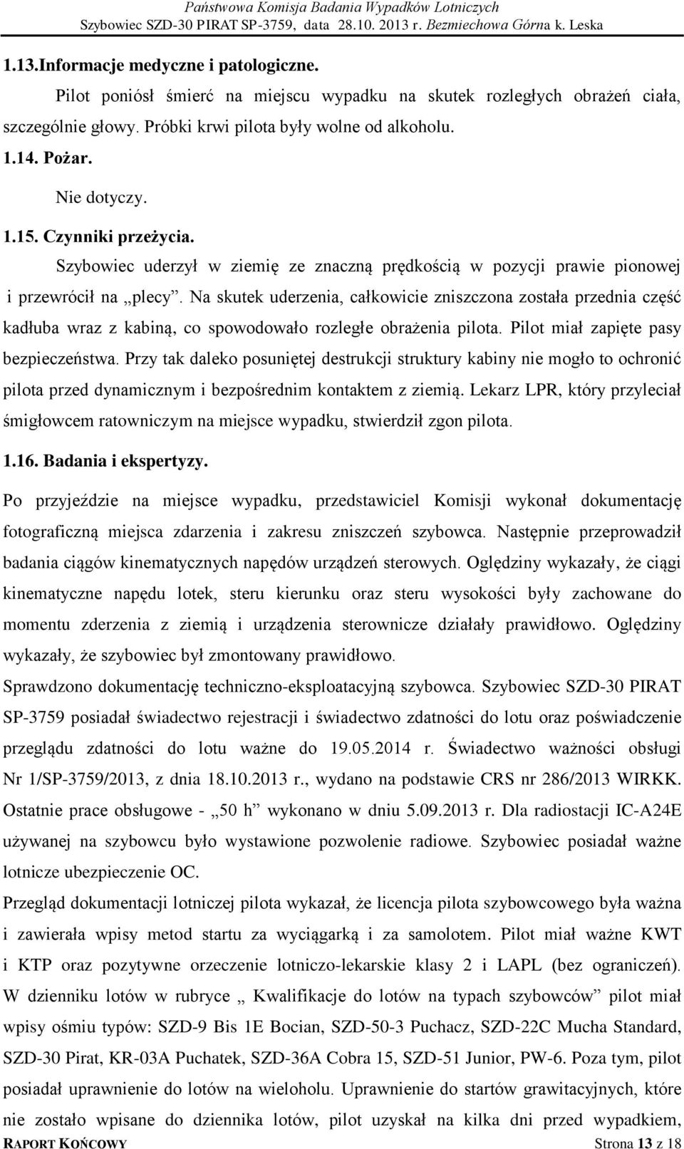 Na skutek uderzenia, całkowicie zniszczona została przednia część kadłuba wraz z kabiną, co spowodowało rozległe obrażenia pilota. Pilot miał zapięte pasy bezpieczeństwa.