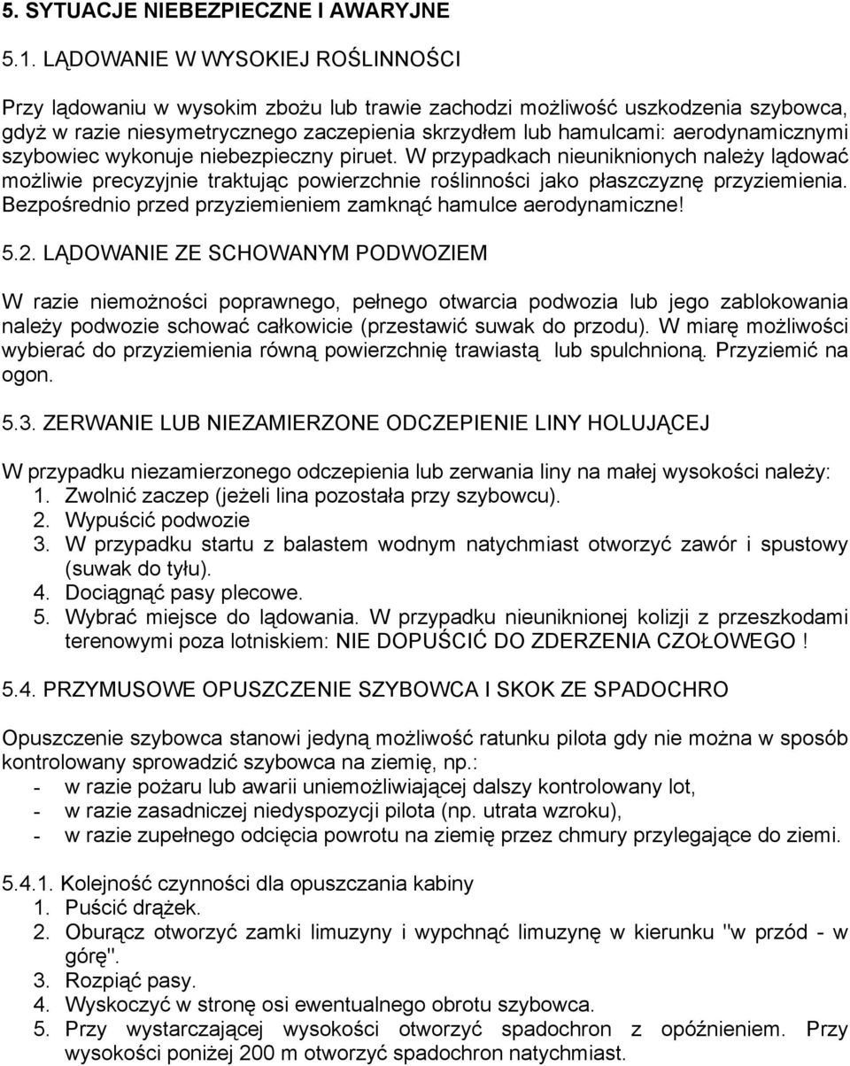 szybowiec wykonuje niebezpieczny piruet. W przypadkach nieuniknionych należy lądować możliwie precyzyjnie traktując powierzchnie roślinności jako płaszczyznę przyziemienia.