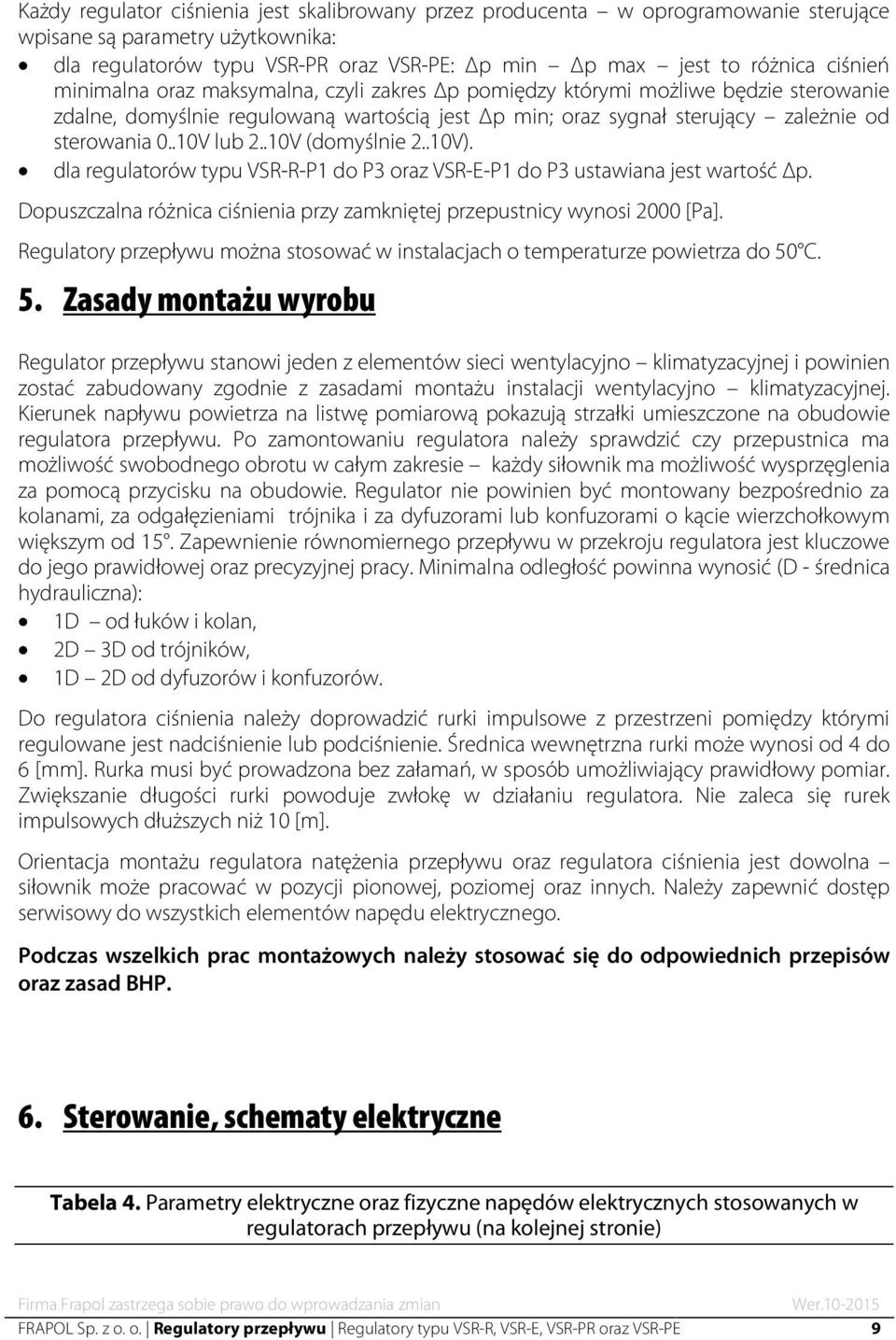 .10V (domyślnie 2..10V). dla regulatorów typu VSR-R-P1 do P3 oraz VSR-E-P1 do P3 ustawiana jest wartość p. Dopuszczalna różnica ciśnienia przy zamkniętej przepustnicy wynosi 2000 [Pa].