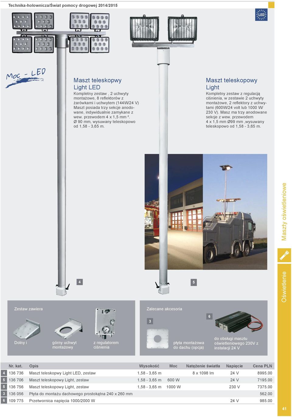 Maszt teleskopowy Light Kompletny zestaw z regulacją ciśnienia, w zestawie uchwyty montażowe, reflektory z uchwytami (00W/ volt lub 00 W/ 0 V). Masz ma trzy anodowane sekcje z wew.