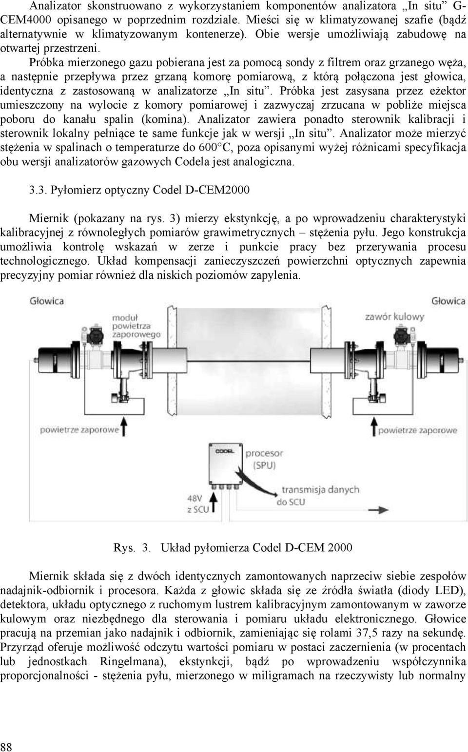 Próbka mierzonego gazu pobierana jest za pomocą sondy z filtrem oraz grzanego węża, a następnie przepływa przez grzaną komorę pomiarową, z którą połączona jest głowica, identyczna z zastosowaną w