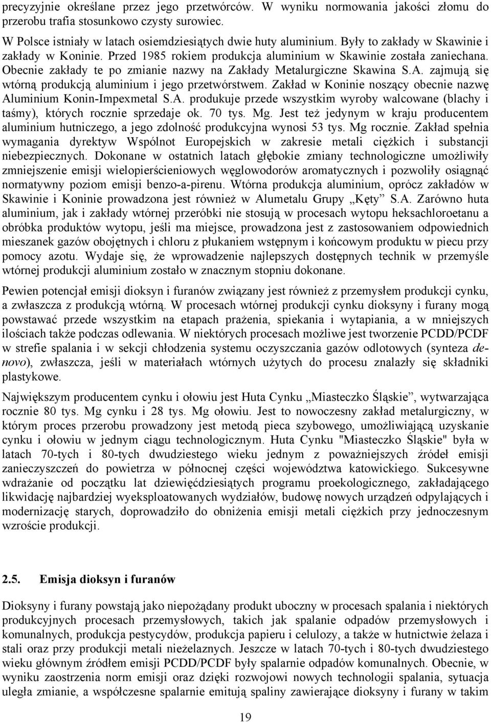 zajmują się wtórną produkcją aluminium i jego przetwórstwem. Zakład w Koninie noszący obecnie nazwę Aluminium Konin-Impexmetal S.A. produkuje przede wszystkim wyroby walcowane (blachy i taśmy), których rocznie sprzedaje ok.