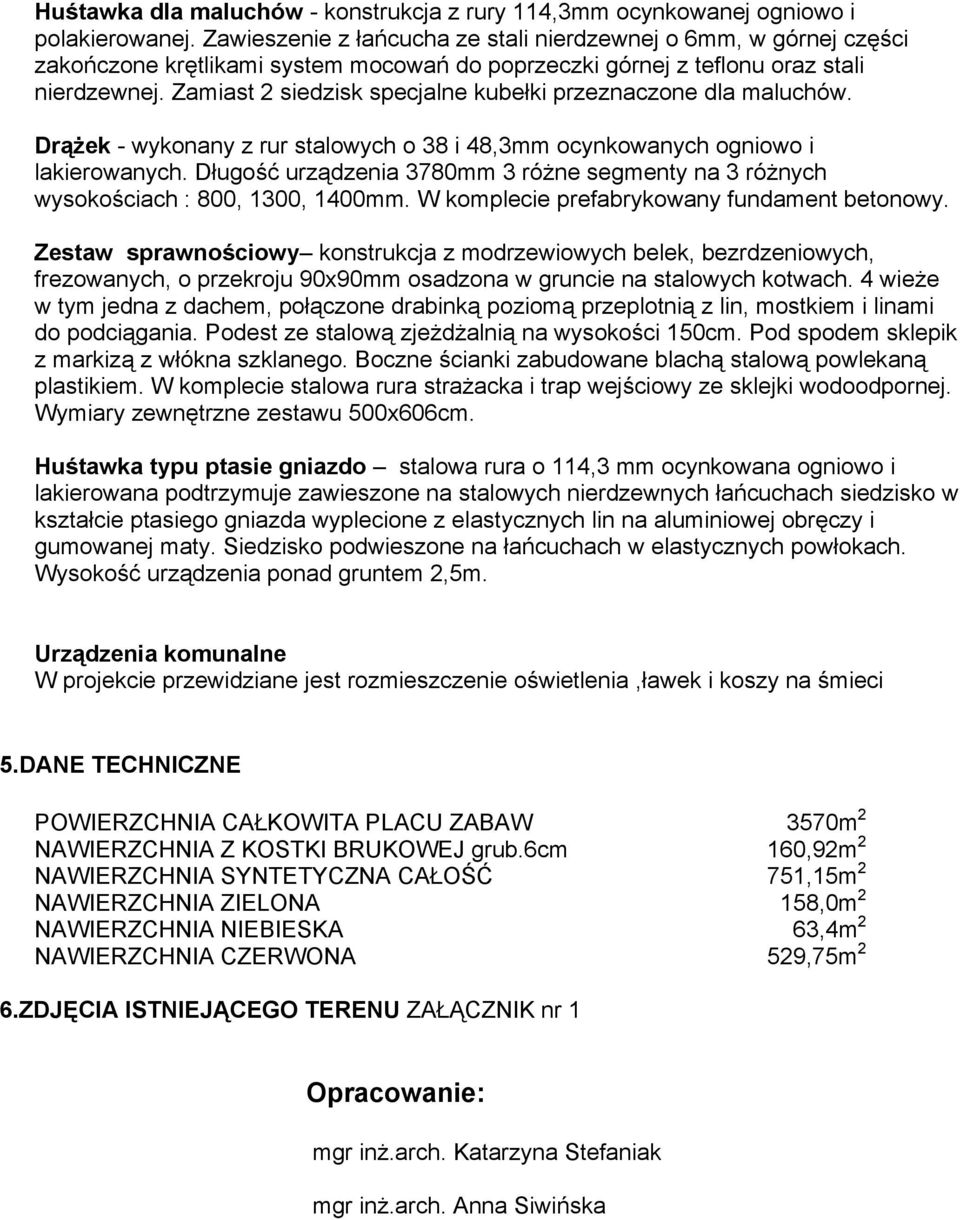 Zamiast 2 siedzisk specjalne kubełki przeznaczone dla maluchów. Drążek - wykonany z rur stalowych o 38 i 48,3mm ocynkowanych ogniowo i lakierowanych.