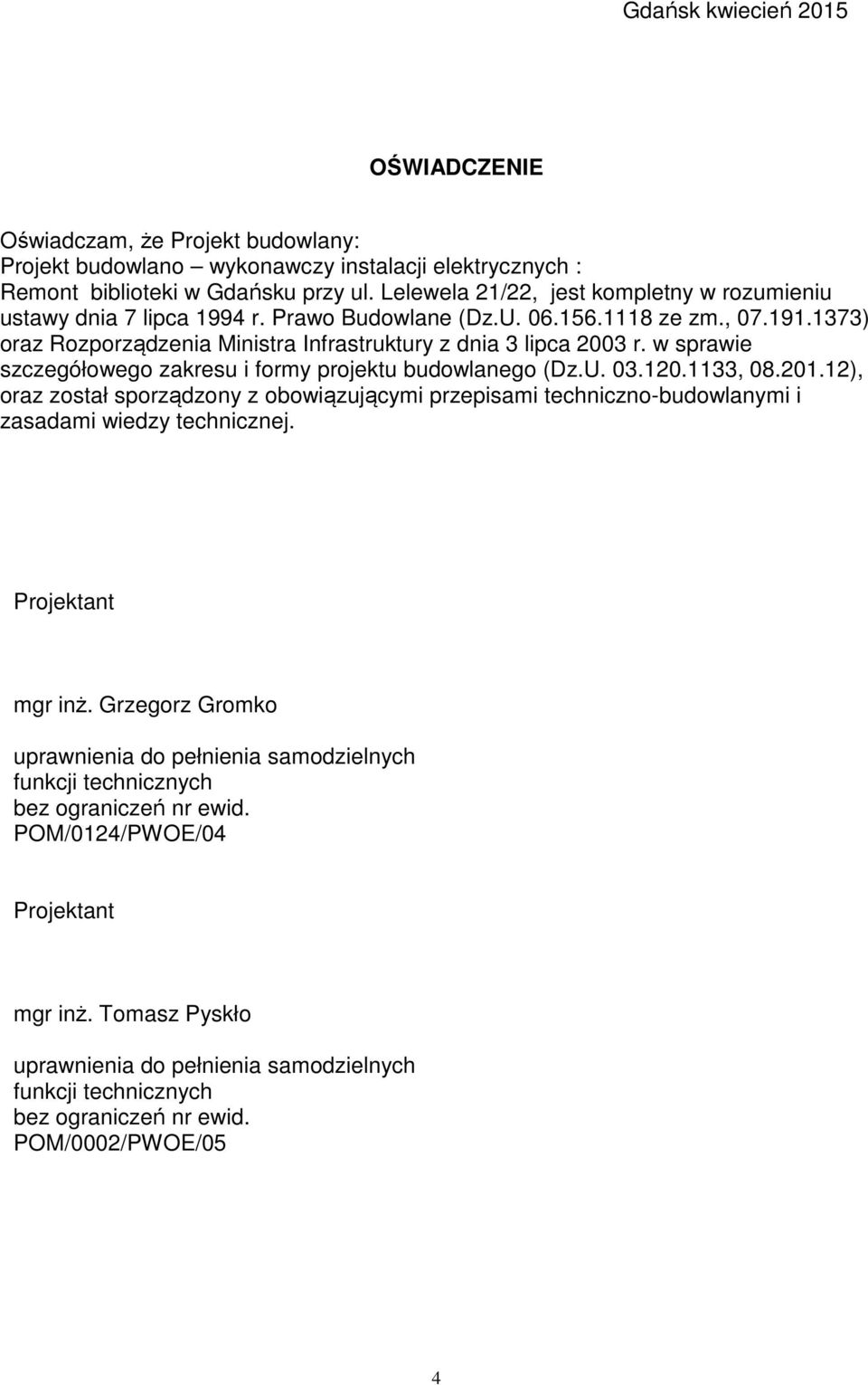 w sprawie szczegółowego zakresu i formy projektu budowlanego (Dz.U. 03.120.1133, 08.201.12), oraz został sporządzony z obowiązującymi przepisami techniczno-budowlanymi i zasadami wiedzy technicznej.