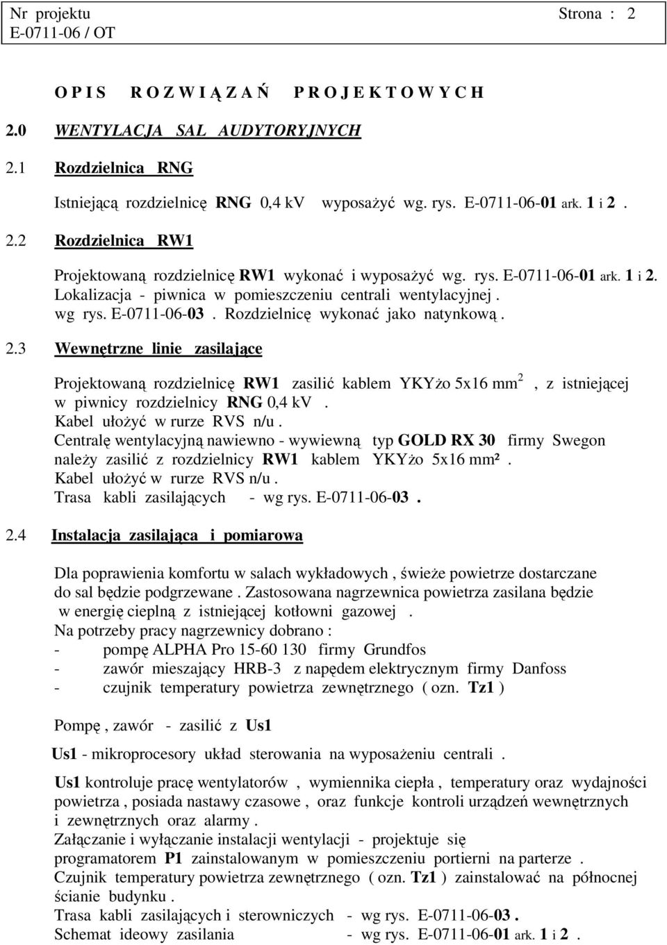 E-0711-06-03. Rozdzielnicę wykonać jako natynkową. 2.3 Wewnętrzne linie zasilające Projektowaną rozdzielnicę RW1 zasilić kablem YKYżo 5x16 mm 2, z istniejącej w piwnicy rozdzielnicy RNG 0,4 kv.