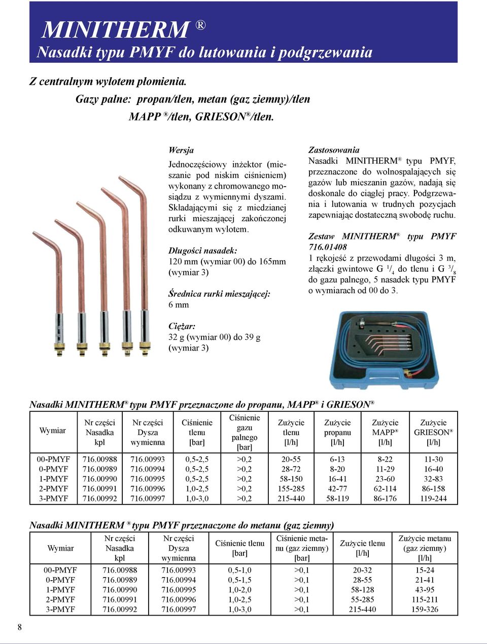 Długości nasadek: 120 mm (wymiar 00) do 165mm (wymiar 3) Średnica rurki mieszającej: 6 mm Zastosowania Nasadki MINITHERM typu PMYF, przeznaczone do wolnospalających się gazów lub mieszanin gazów,