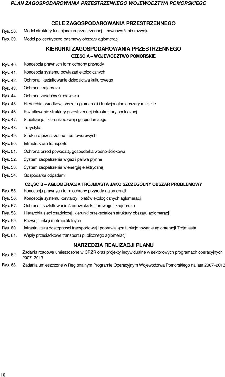 CELE ZAGOSPODAROWANIA PRZESTRZENNEGO Model struktury funkcjonalno-przestrzennej równowaŝenie rozwoju Model policentryczno-pasmowy obszaru aglomeracji KIERUNKI ZAGOSPODAROWANIA PRZESTRZENNEGO CZĘŚĆ A