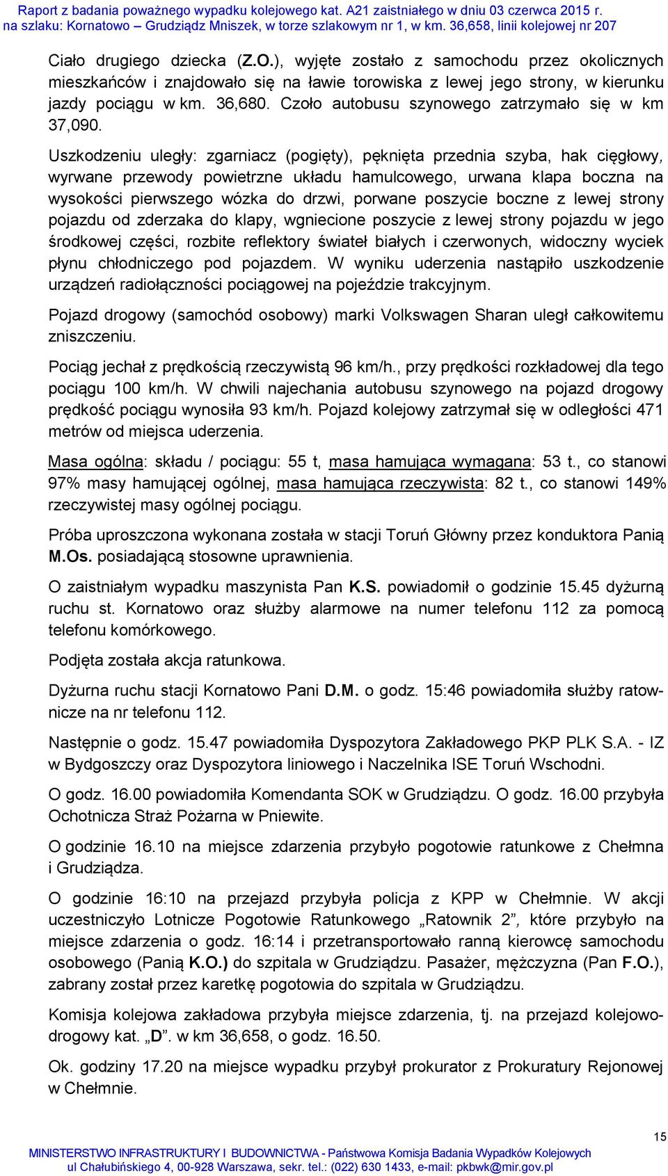 Uszkodzeniu uległy: zgarniacz (pogięty), pęknięta przednia szyba, hak cięgłowy, wyrwane przewody powietrzne układu hamulcowego, urwana klapa boczna na wysokości pierwszego wózka do drzwi, porwane