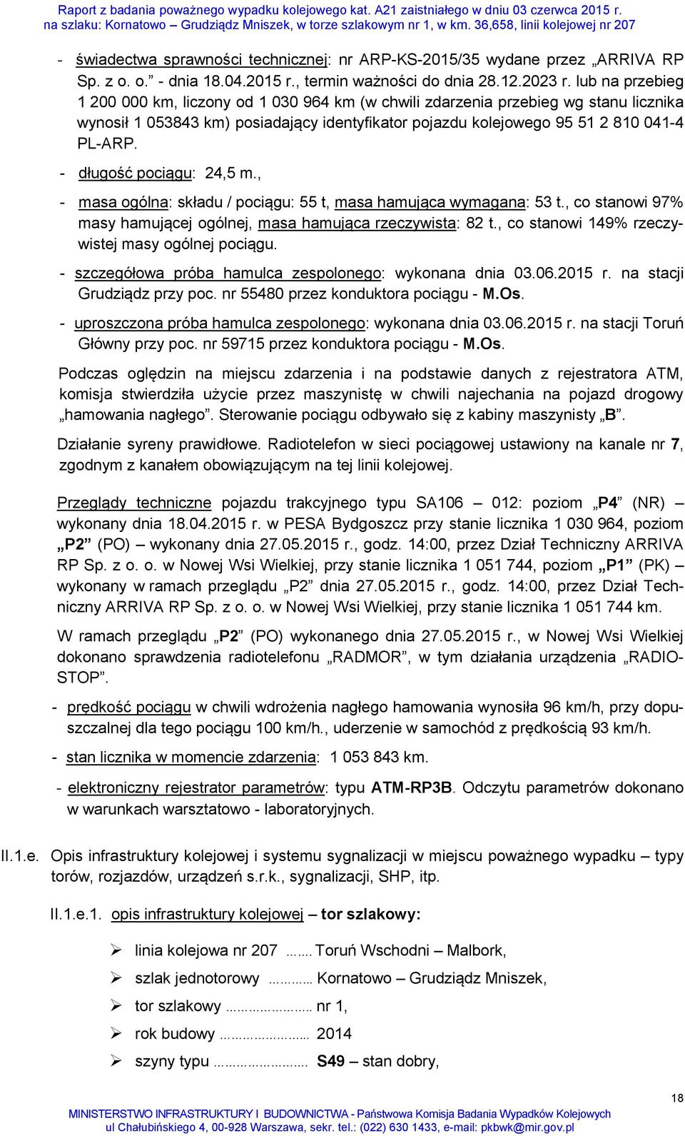 - długość pociągu: 24,5 m., - masa ogólna: składu / pociągu: 55 t, masa hamująca wymagana: 53 t., co stanowi 97% masy hamującej ogólnej, masa hamująca rzeczywista: 82 t.