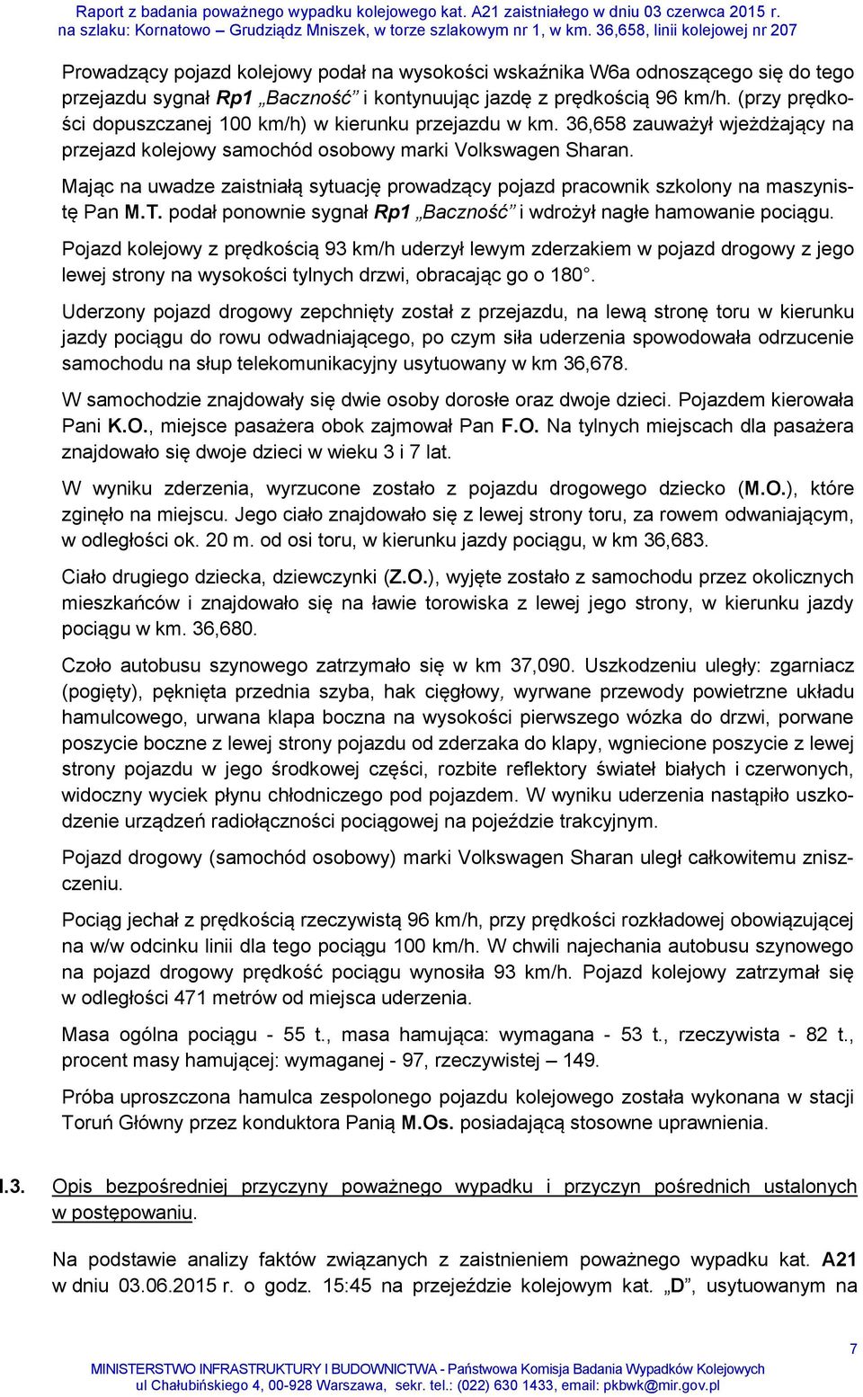 Mając na uwadze zaistniałą sytuację prowadzący pojazd pracownik szkolony na maszynistę Pan M.T. podał ponownie sygnał Rp1 Baczność i wdrożył nagłe hamowanie pociągu.