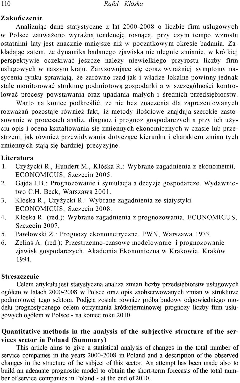 Zakładając zatem, że dynamika badanego zjawiska nie ulegnie zmianie, w krótkiej perspektywie oczekiwać jeszcze należy niewielkiego przyrostu liczby firm usługowych w naszym kraju.