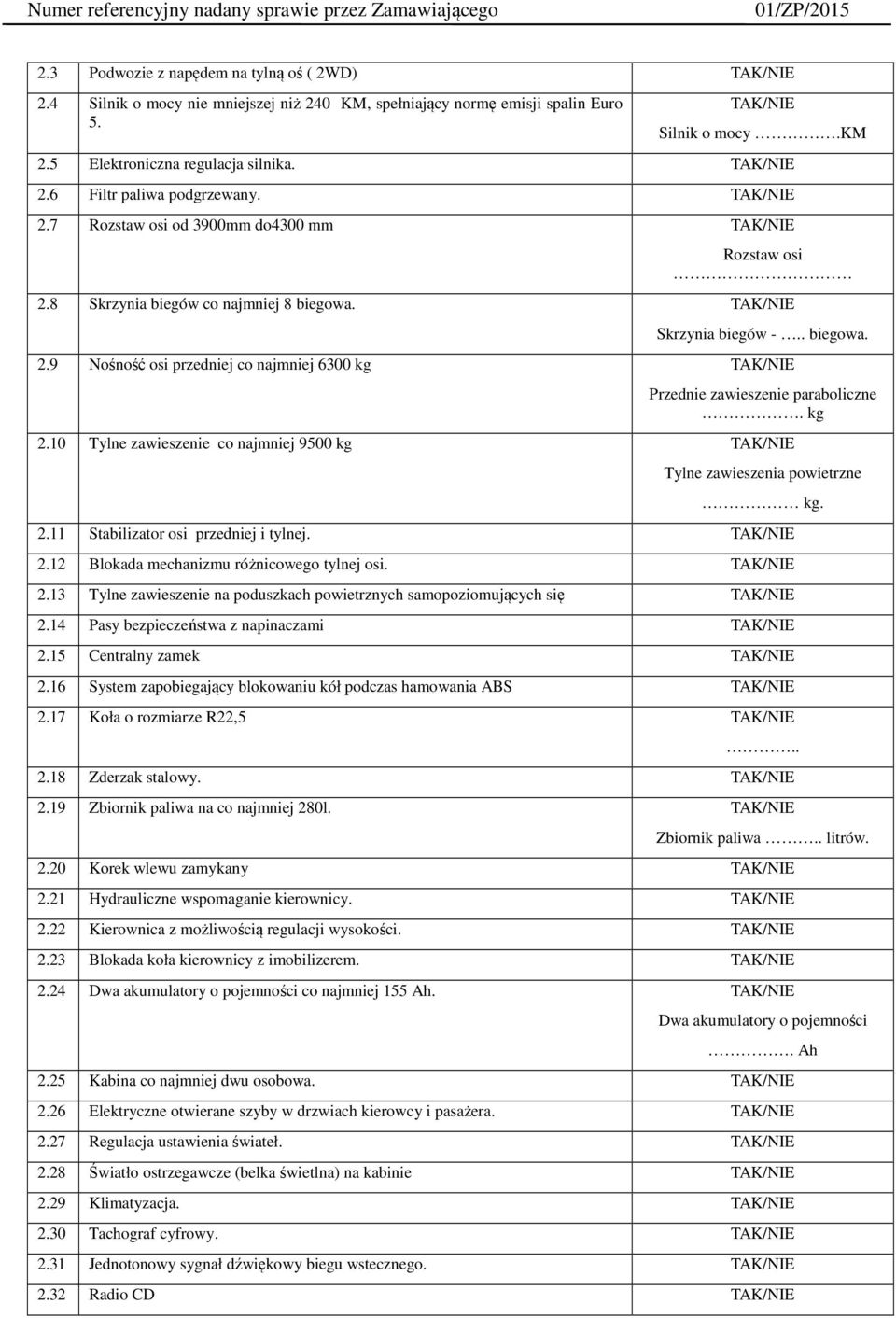 kg 2.10 Tylne zawieszenie co najmniej 9500 kg Tylne zawieszenia powietrzne kg. 2.11 Stabilizator osi przedniej i tylnej. 2.12 Blokada mechanizmu różnicowego tylnej osi. 2.13 Tylne zawieszenie na poduszkach powietrznych samopoziomujących się 2.