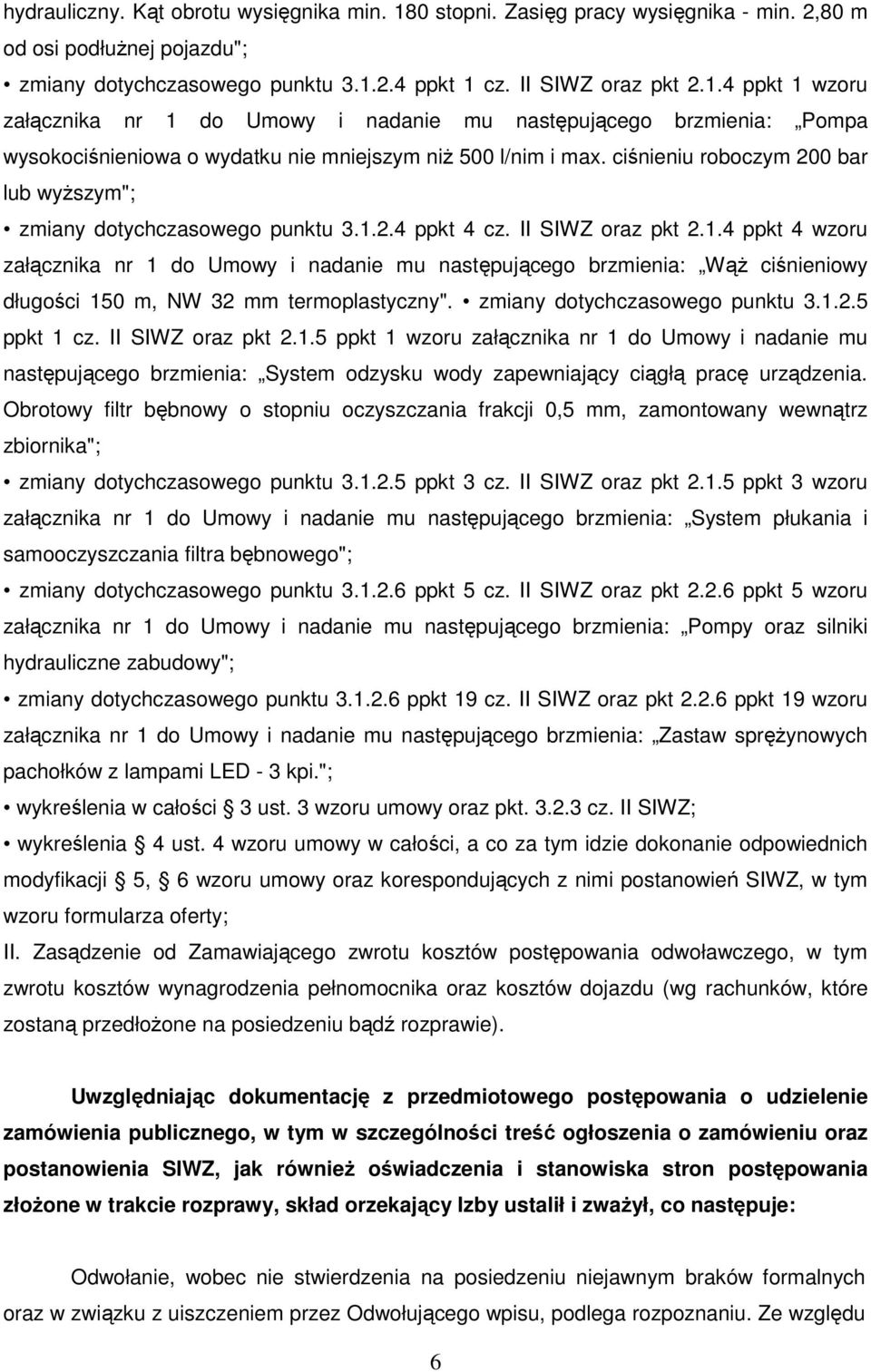 2.4 ppkt 4 cz. II SIWZ oraz pkt 2.1.4 ppkt 4 wzoru załącznika nr 1 do Umowy i nadanie mu następującego brzmienia: WąŜ ciśnieniowy długości 150 m, NW 32 mm termoplastyczny".