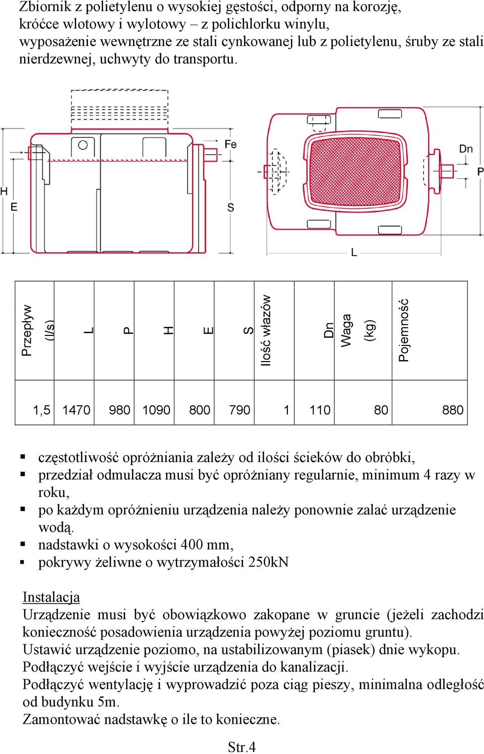 Przepływ (l/s) L P H E S Ilość włazów Dn Waga (kg) Pojemność 1,5 1470 980 1090 800 790 1 110 80 880 częstotliwość opróżniania zależy od ilości ścieków do obróbki, przedział odmulacza musi być