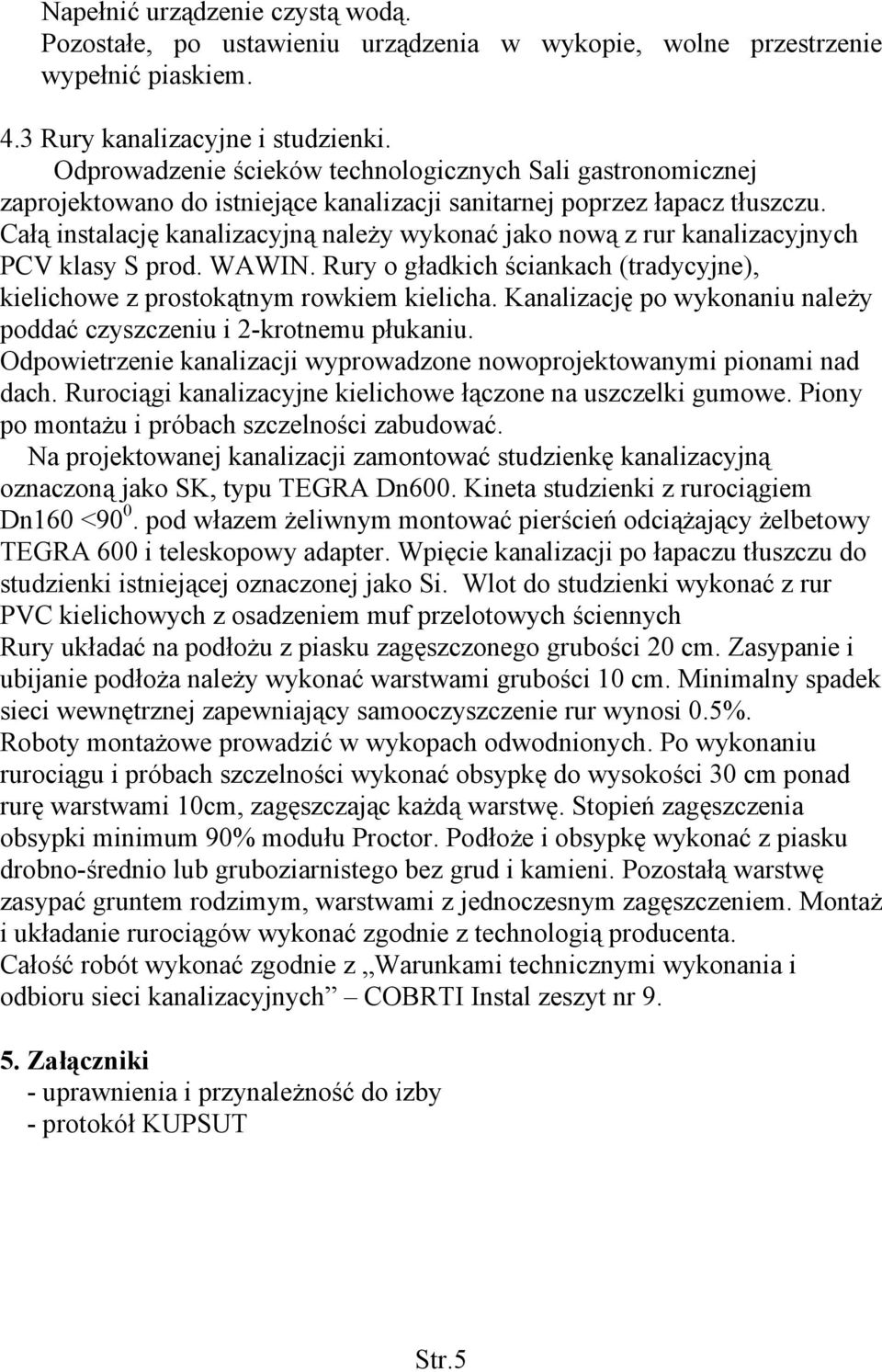 Całą instalację kanalizacyjną należy wykonać jako nową z rur kanalizacyjnych PCV klasy S prod. WAWIN. Rury o gładkich ściankach (tradycyjne), kielichowe z prostokątnym rowkiem kielicha.