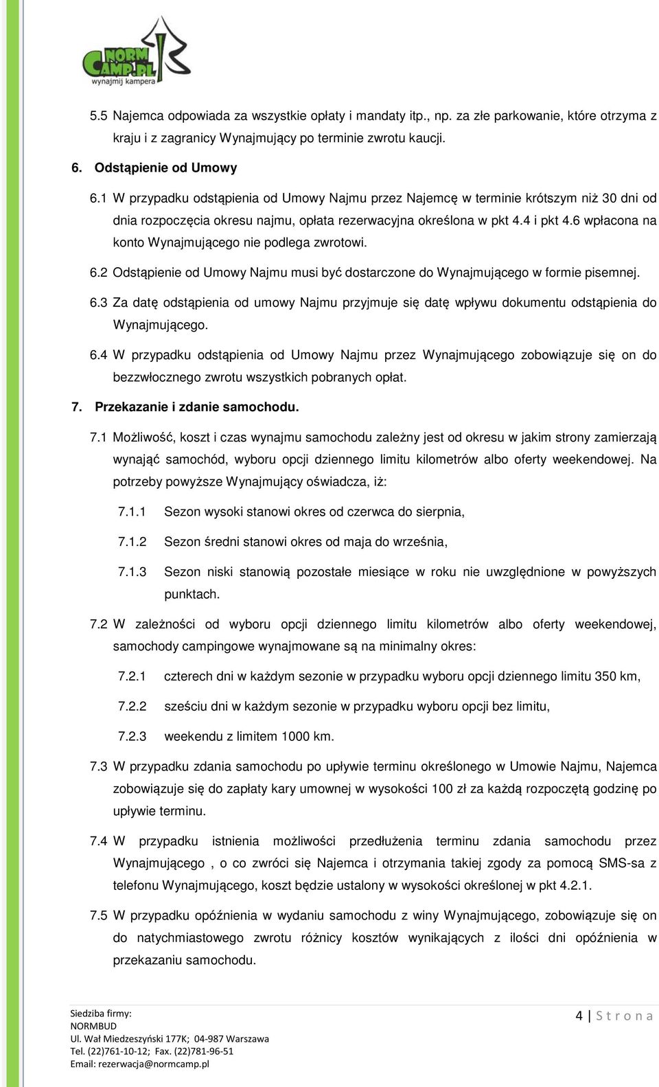 6 wpłacona na konto Wynajmującego nie podlega zwrotowi. 6.2 Odstąpienie od Umowy Najmu musi być dostarczone do Wynajmującego w formie pisemnej. 6.3 Za datę odstąpienia od umowy Najmu przyjmuje się datę wpływu dokumentu odstąpienia do Wynajmującego.