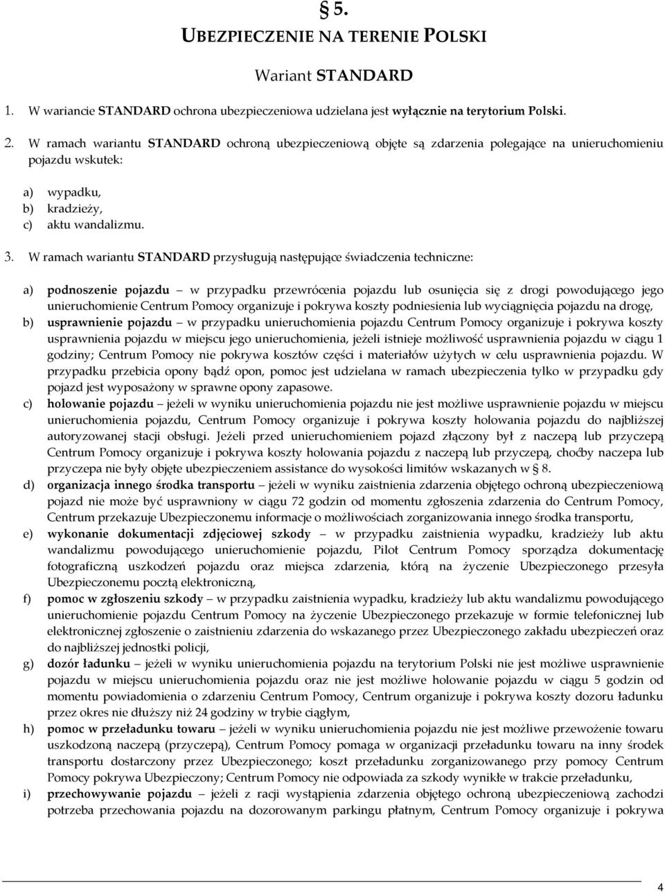 W ramach wariantu STANDARD przysługują następujące świadczenia techniczne: a) podnoszenie pojazdu w przypadku przewrócenia pojazdu lub osunięcia się z drogi powodującego jego unieruchomienie Centrum