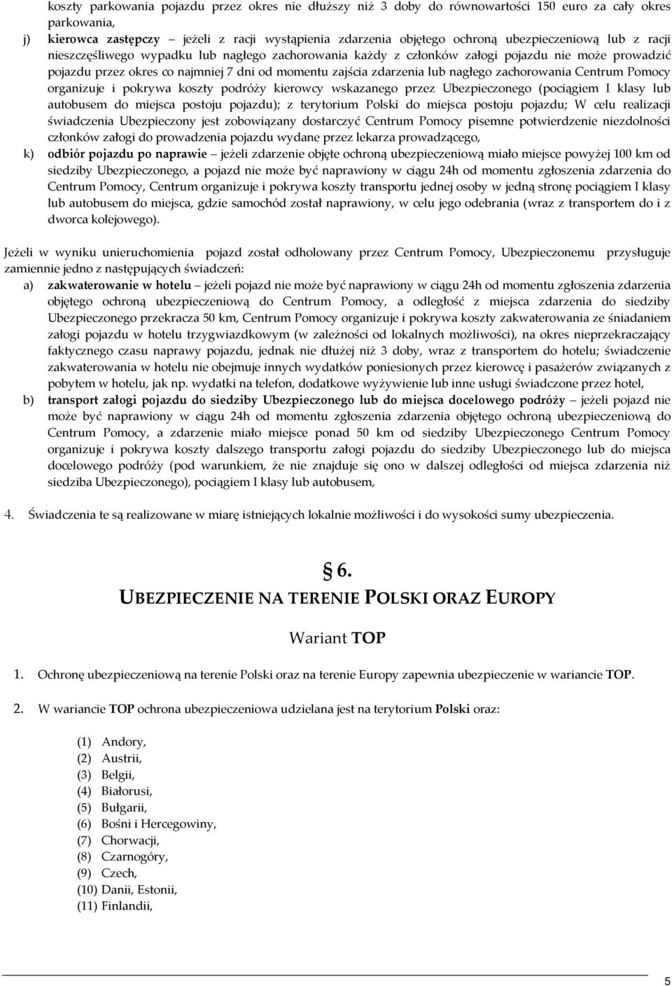 nagłego zachorowania Centrum Pomocy organizuje i pokrywa koszty podróży kierowcy wskazanego przez Ubezpieczonego (pociągiem I klasy lub autobusem do miejsca postoju pojazdu); z terytorium Polski do