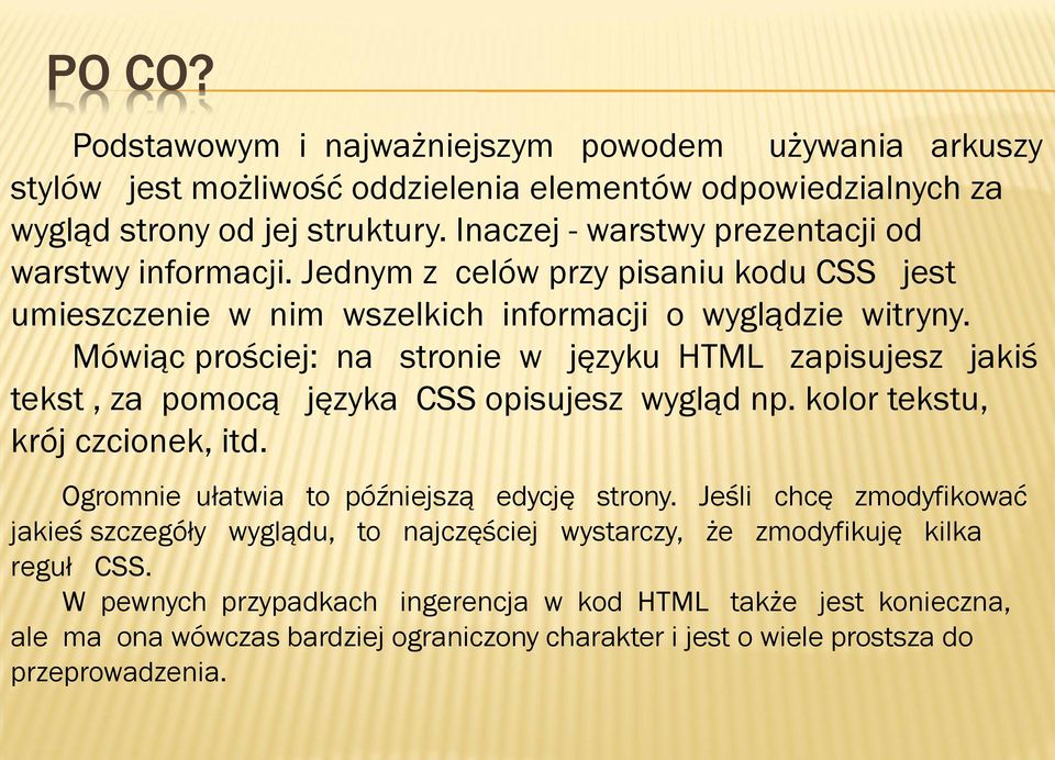 Mówiąc prościej: na stronie w języku HTML zapisujesz jakiś tekst, za pomocą języka CSS opisujesz wygląd np. kolor tekstu, krój czcionek, itd. Ogromnie ułatwia to późniejszą edycję strony.