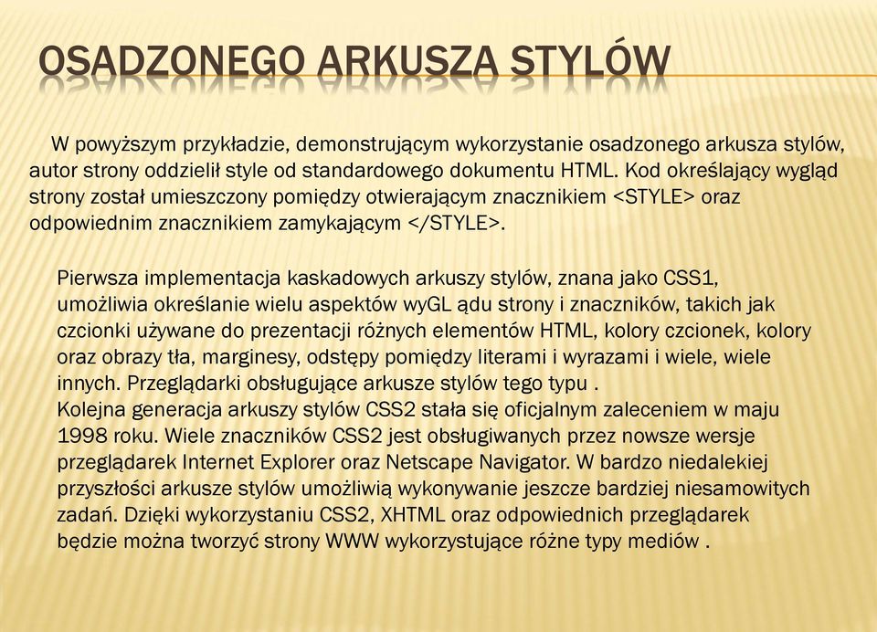 Pierwsza implementacja kaskadowych arkuszy stylów, znana jako CSS1, umożliwia określanie wielu aspektów wygl ądu strony i znaczników, takich jak czcionki używane do prezentacji różnych elementów