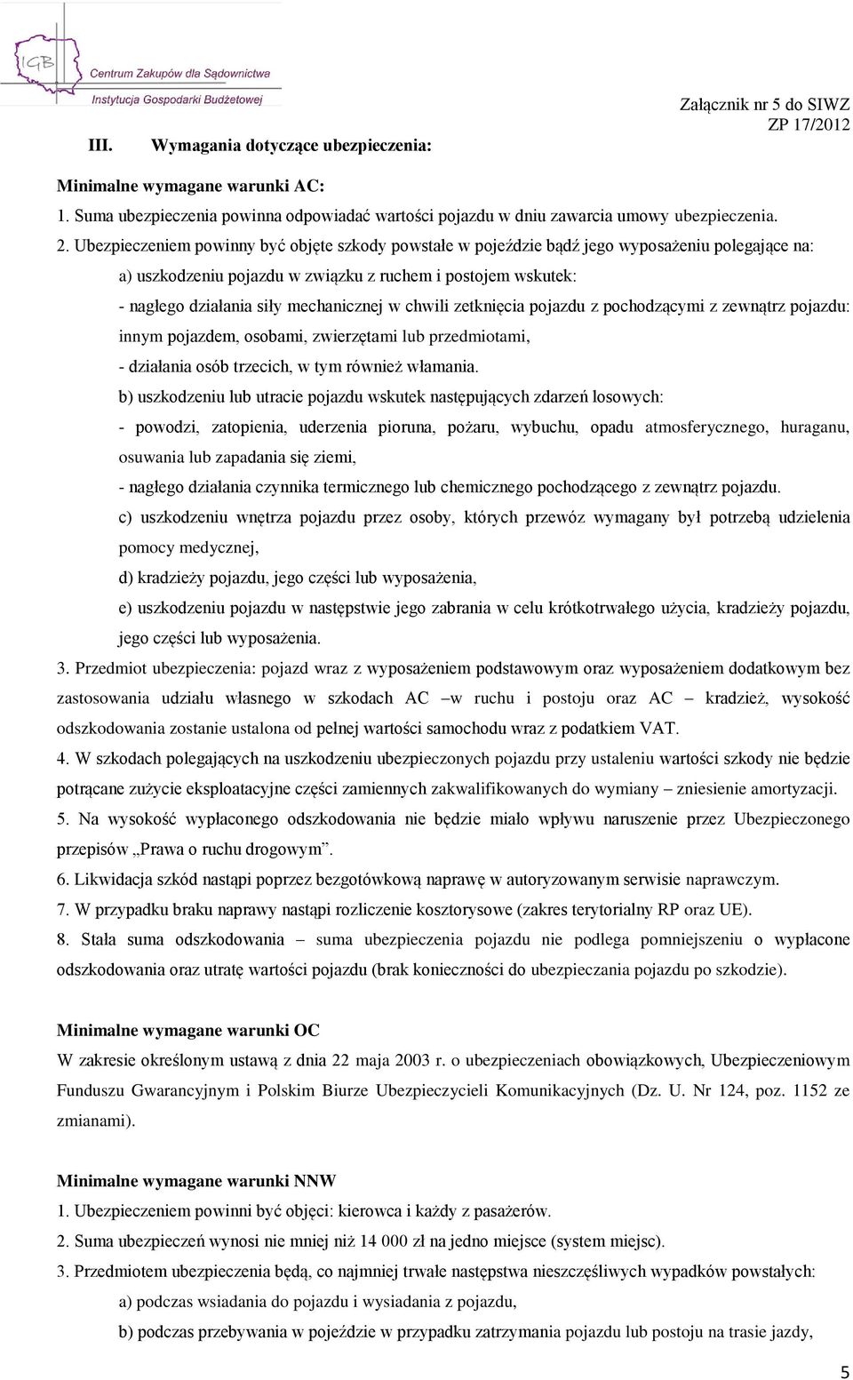 w chwili zetknięcia pojazdu z pochodzącymi z zewnątrz pojazdu: innym pojazdem, osobami, zwierzętami lub przedmiotami, - działania osób trzecich, w tym również włamania.