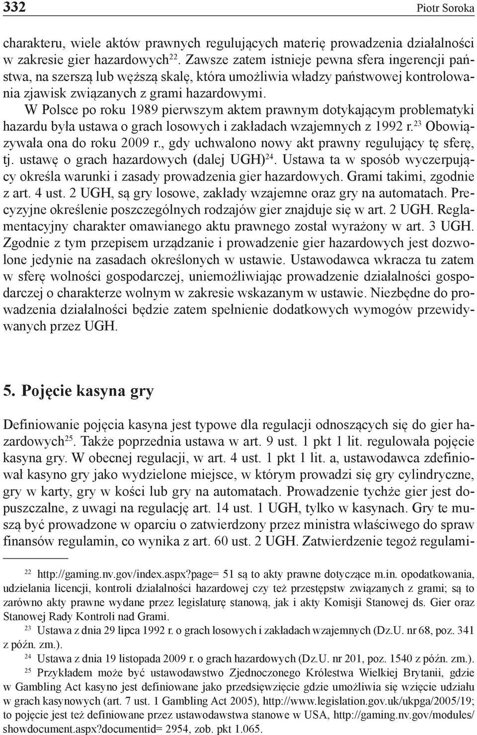 W Polsce po roku 1989 pierwszym aktem prawnym dotykającym problematyki hazardu była ustawa o grach losowych i zakładach wzajemnych z 1992 r. 23 Obowiązywała ona do roku 2009 r.